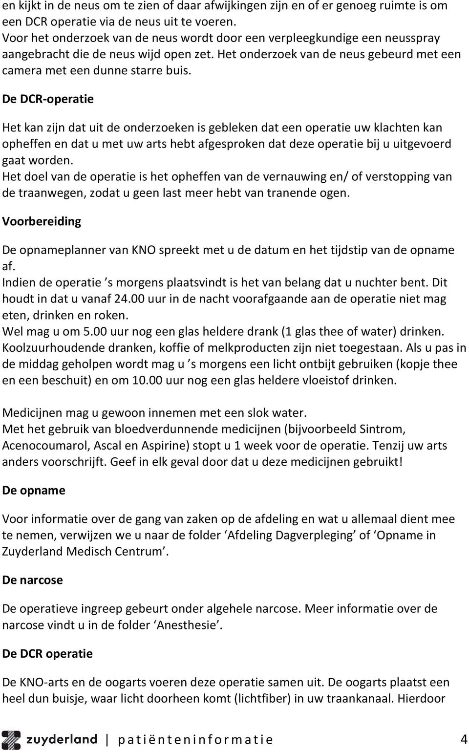 De DCR-operatie Het kan zijn dat uit de onderzoeken is gebleken dat een operatie uw klachten kan opheffen en dat u met uw arts hebt afgesproken dat deze operatie bij u uitgevoerd gaat worden.