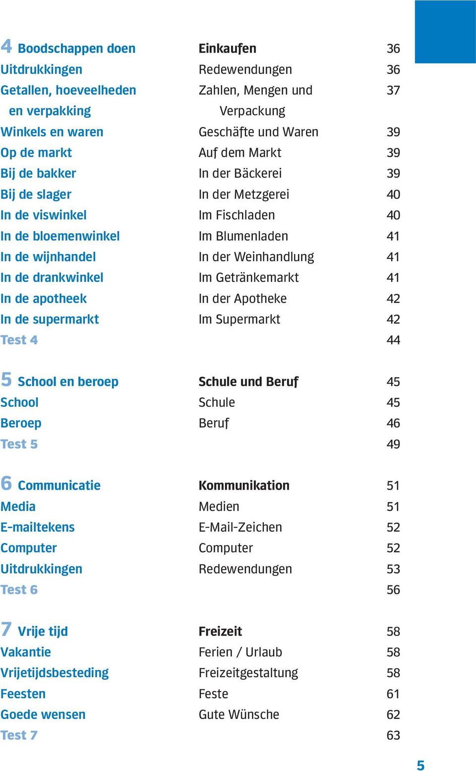 Im Getränkemarkt 41 In de apotheek In der Apotheke 42 In de supermarkt Im Supermarkt 42 Test 4 44 5 School en beroep Schule und Beruf 45 School Schule 45 Beroep Beruf 46 Test 5 49 6 Communicatie