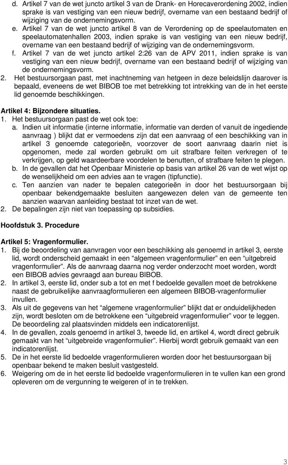 Artikel 7 van de wet juncto artikel 8 van de Verordening op de speelautomaten en speelautomatenhallen 2003, indien sprake is van vestiging van een nieuw bedrijf, overname van een bestaand bedrijf of