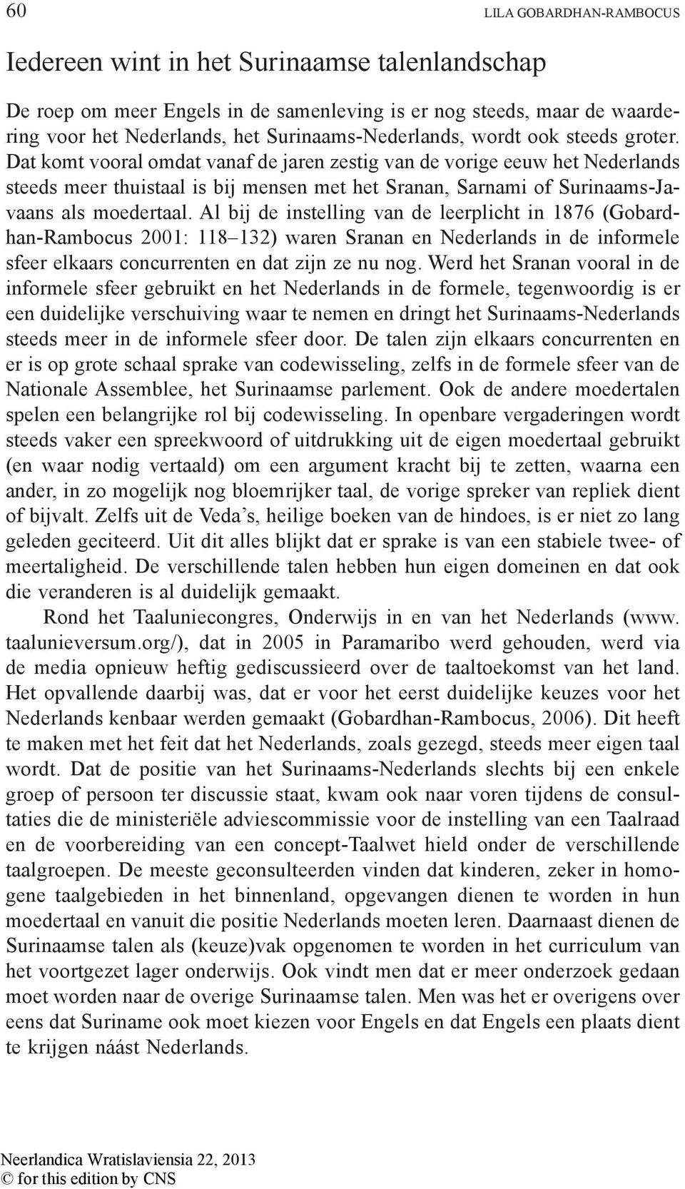 Al bij de instelling van de leerplicht in 1876 (Gobardhan-Rambocus 2001: 118 132) waren Sranan en Nederlands in de informele sfeer elkaars concurrenten en dat zijn ze nu nog.