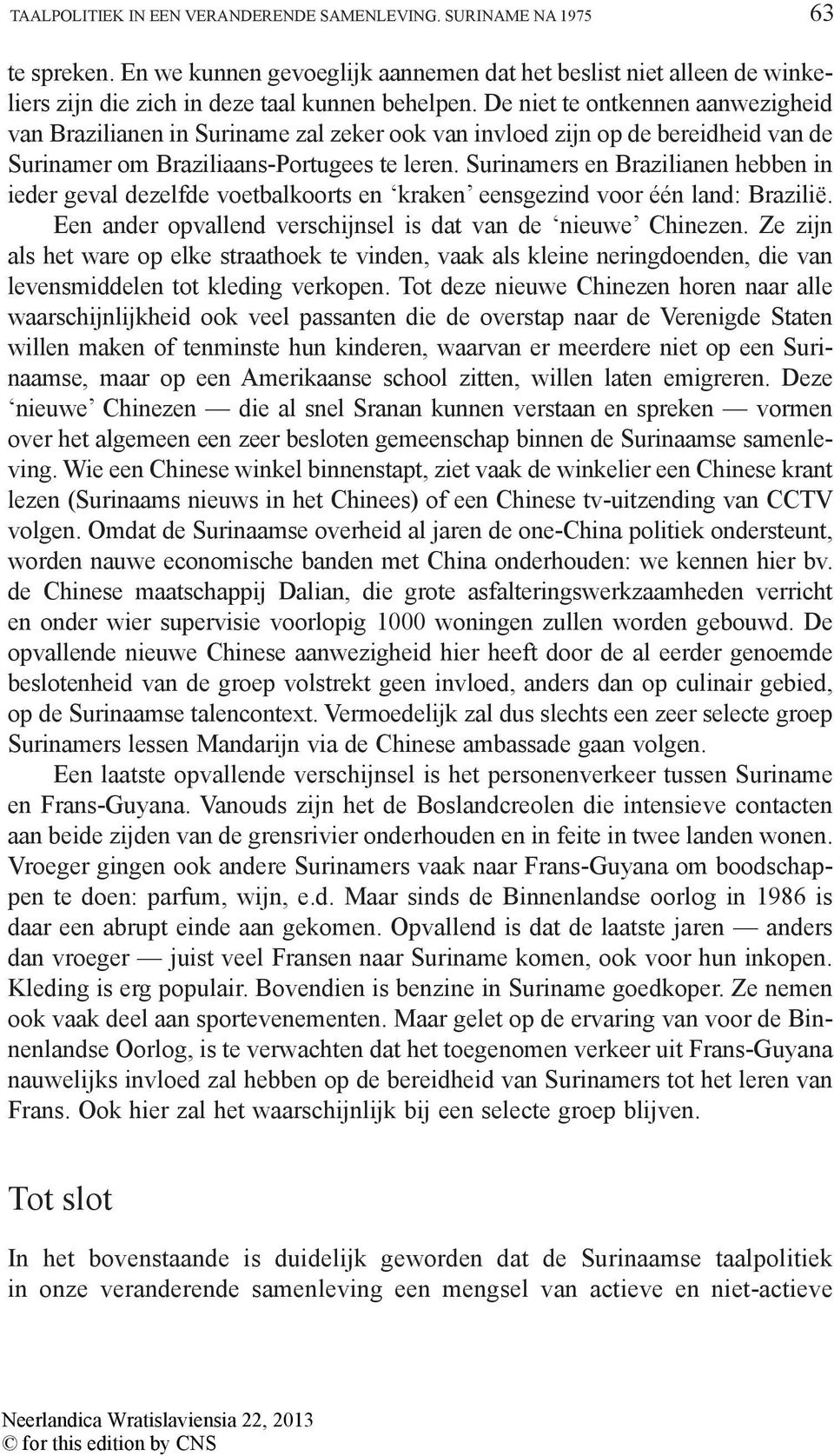 Surinamers en Brazilianen hebben in ieder geval dezelfde voetbalkoorts en kraken eensgezind voor één land: Brazilië. Een ander opvallend verschijnsel is dat van de nieuwe Chinezen.