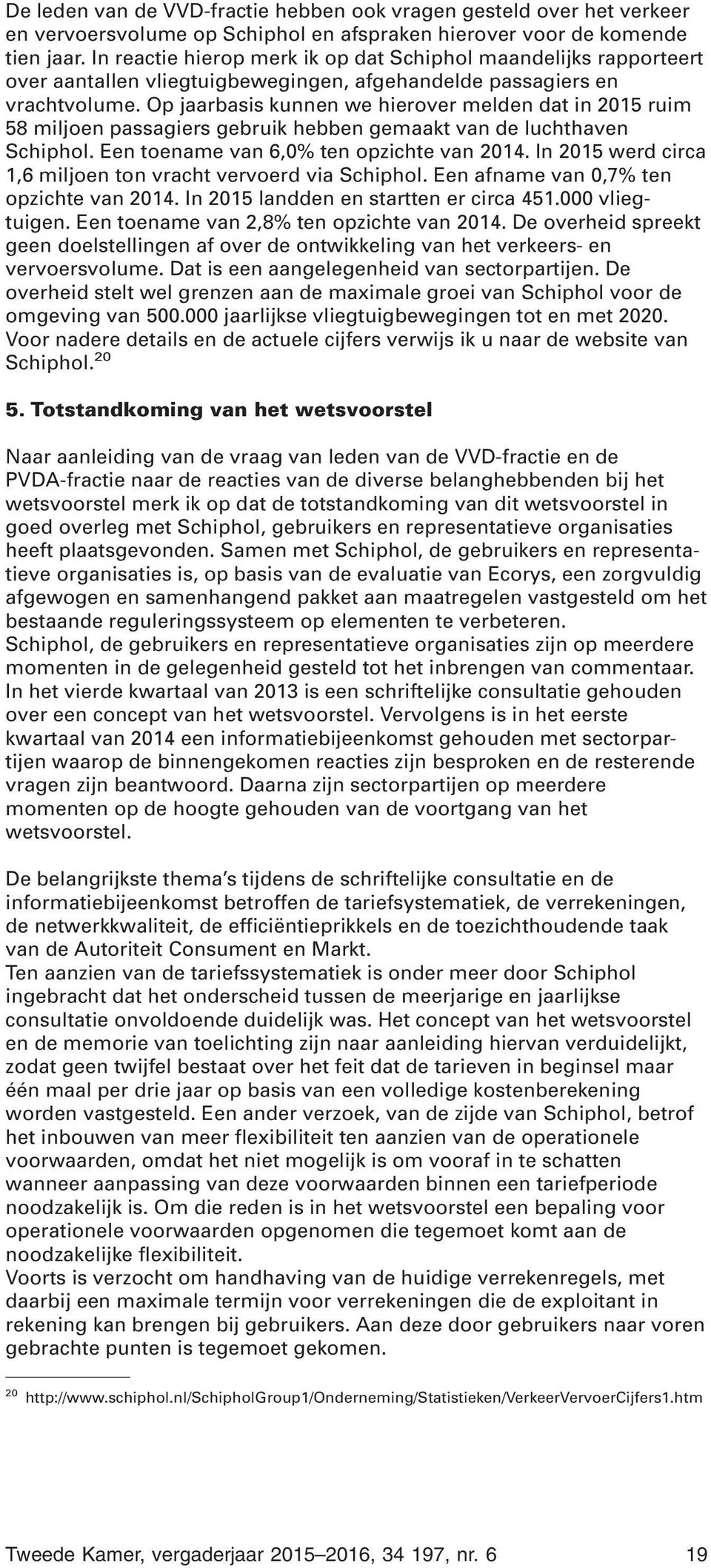 Op jaarbasis kunnen we hierover melden dat in 2015 ruim 58 miljoen passagiers gebruik hebben gemaakt van de luchthaven Schiphol. Een toename van 6,0% ten opzichte van 2014.