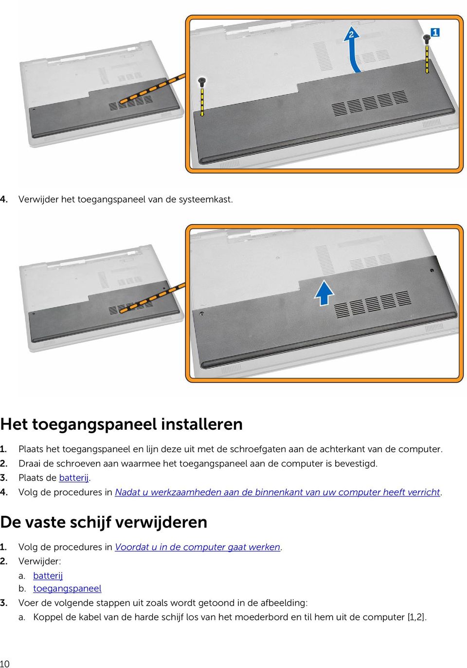 Draai de schroeven aan waarmee het toegangspaneel aan de computer is bevestigd. 3. Plaats de batterij. 4.