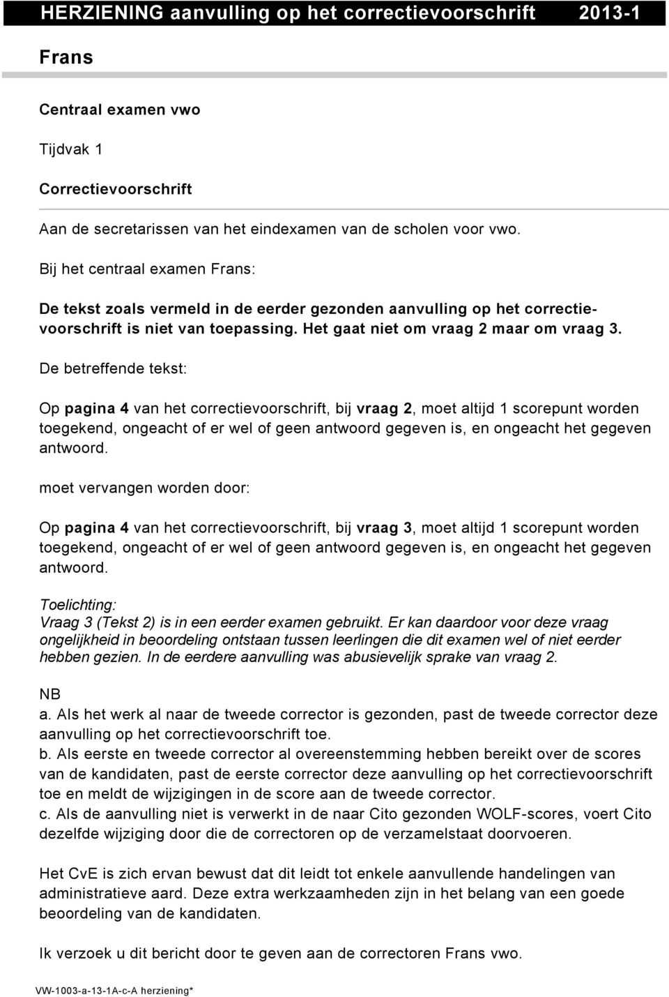 De betreffende tekst: Op pagina 4 van het correctievoorschrift, bij vraag 2, moet altijd 1 scorepunt worden toegekend, ongeacht of er wel of geen antwoord gegeven is, en ongeacht het gegeven antwoord.