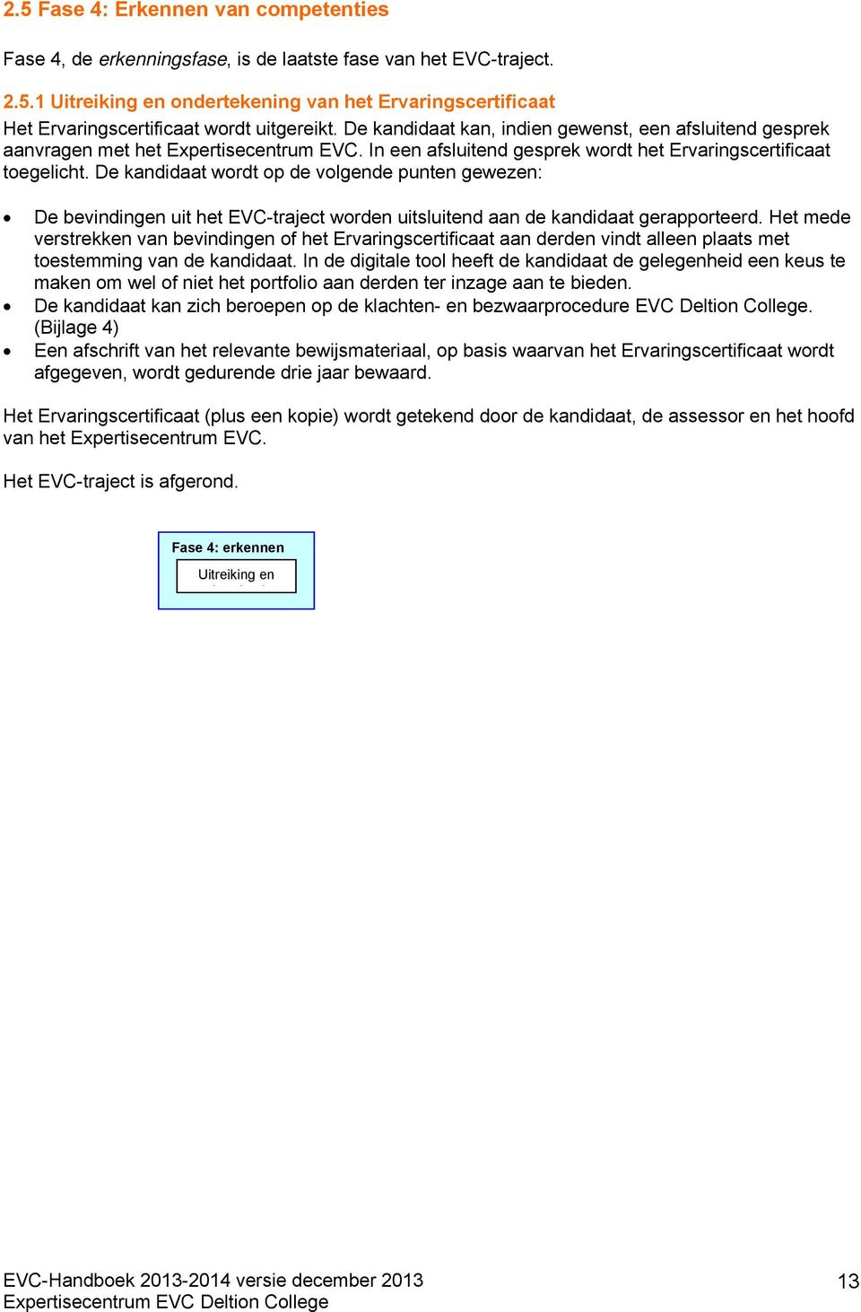 De kandidaat wordt op de volgende punten gewezen: De bevindingen uit het EVC-traject worden uitsluitend aan de kandidaat gerapporteerd.