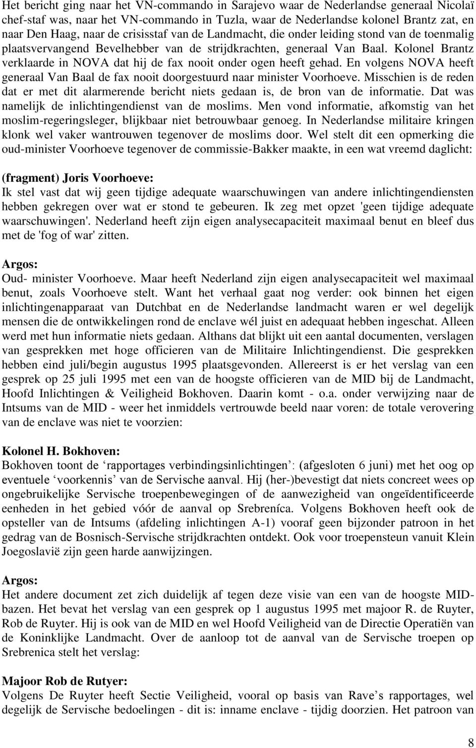 Kolonel Brantz verklaarde in NOVA dat hij de fax nooit onder ogen heeft gehad. En volgens NOVA heeft generaal Van Baal de fax nooit doorgestuurd naar minister Voorhoeve.