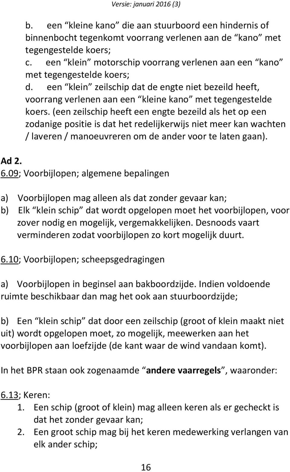 (een zeilschip heeft een engte bezeild als het op een zodanige positie is dat het redelijkerwijs niet meer kan wachten / laveren / manoeuvreren om de ander voor te laten gaan). Ad 2. 6.