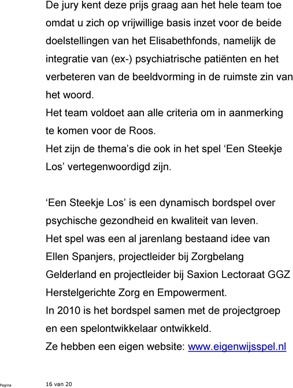 Het zijn de thema s die ook in het spel Een Steekje Los vertegenwoordigd zijn. Een Steekje Los is een dynamisch bordspel over psychische gezondheid en kwaliteit van leven.