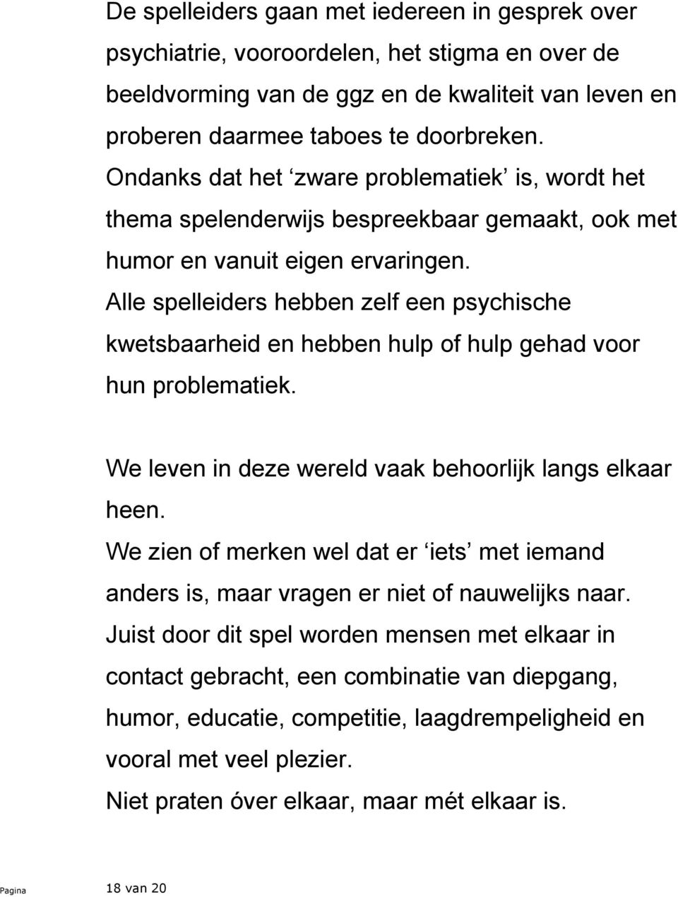 Alle spelleiders hebben zelf een psychische kwetsbaarheid en hebben hulp of hulp gehad voor hun problematiek. We leven in deze wereld vaak behoorlijk langs elkaar heen.