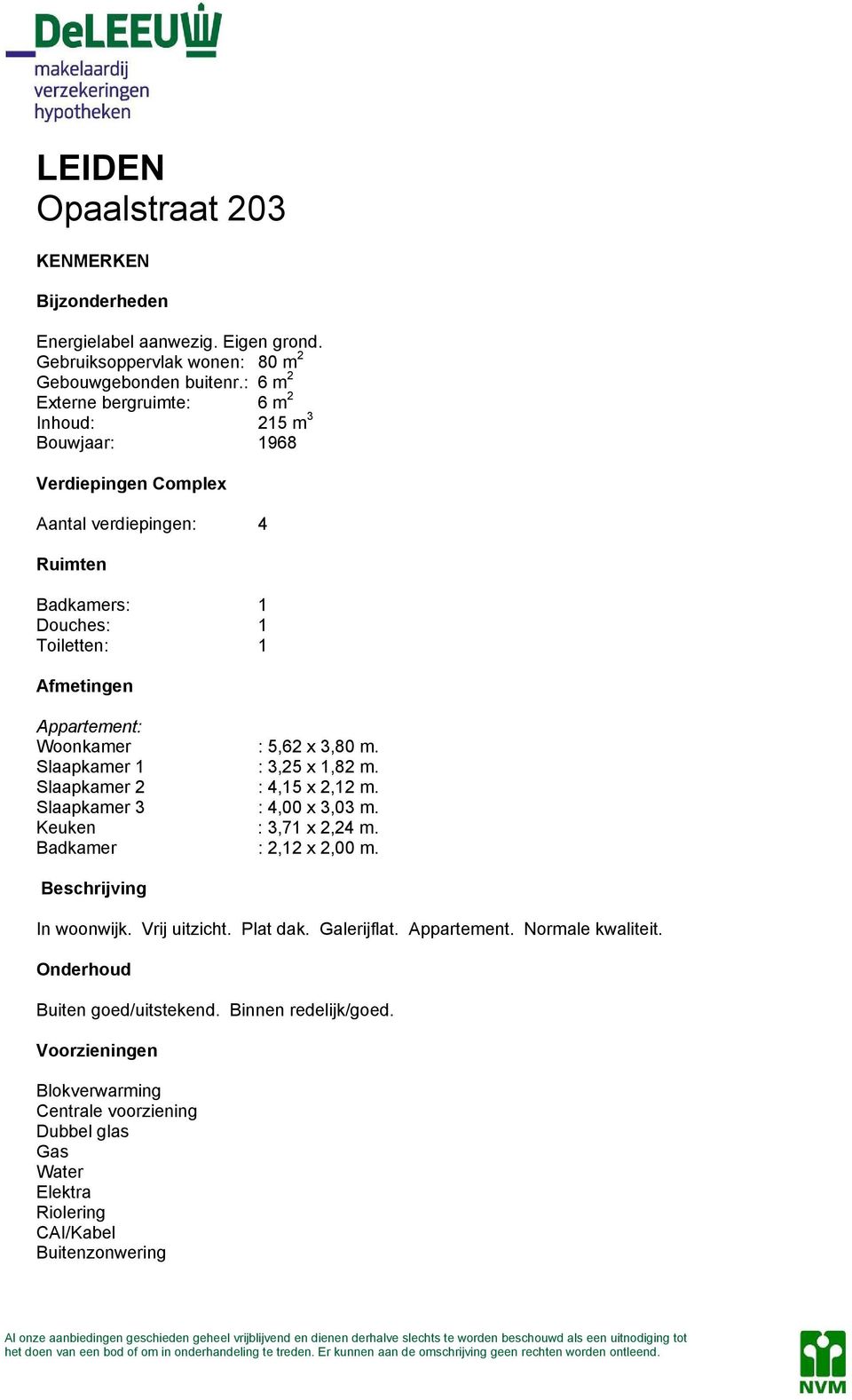 Woonkamer : 5,62 x 3,80 m. Slaapkamer 1 : 3,25 x 1,82 m. Slaapkamer 2 : 4,15 x 2,12 m. Slaapkamer 3 : 4,00 x 3,03 m. Keuken : 3,71 x 2,24 m. Badkamer : 2,12 x 2,00 m.