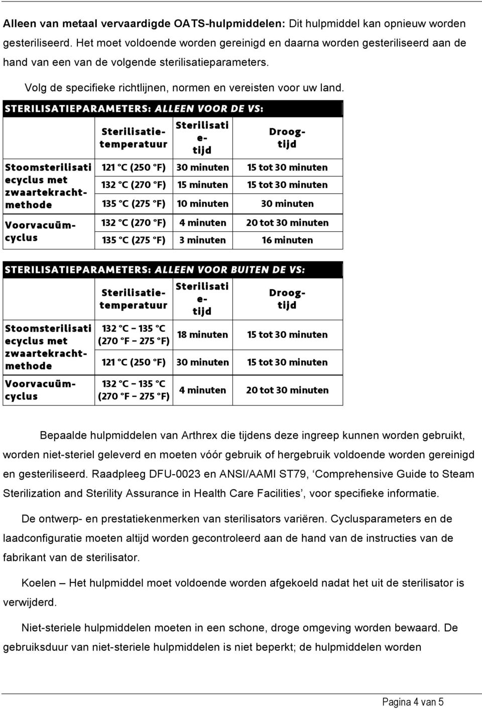 STERILISATIEPARAMETERS: ALLEEN VOOR DE VS: Stoomsterilisati ecyclus met zwaartekrachtmethode Voorvacuümcyclus Sterilisatietemperatuur Sterilisati e- tijd Droogtijd 121 C (250 F) 30 minuten 15 tot 30