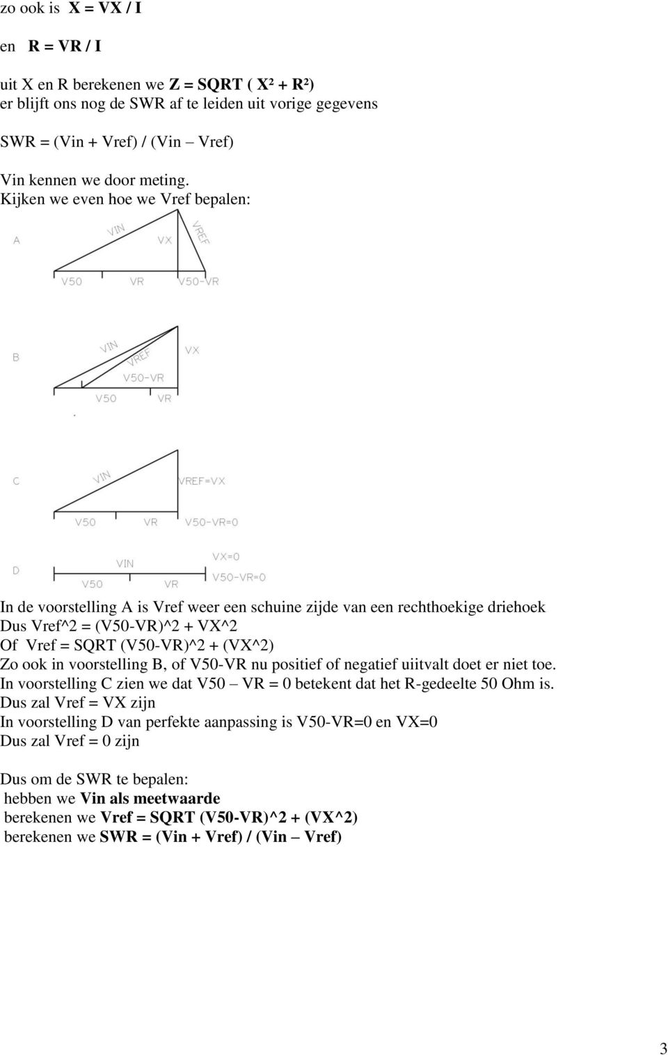 voorstelling B, of V50-VR nu positief of negatief uiitvalt doet er niet toe. In voorstelling C zien we dat V50 VR = 0 betekent dat het R-gedeelte 50 Ohm is.