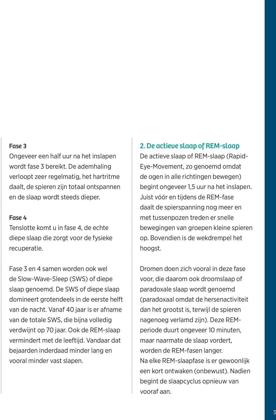 De actieve slaap of REM-slaap De actieve slaap of REM-slaap (Rapid- Eye-Movement, zo genoemd omdat de ogen in alle richtingen bewegen) begint ongeveer 1,5 uur na het inslapen.