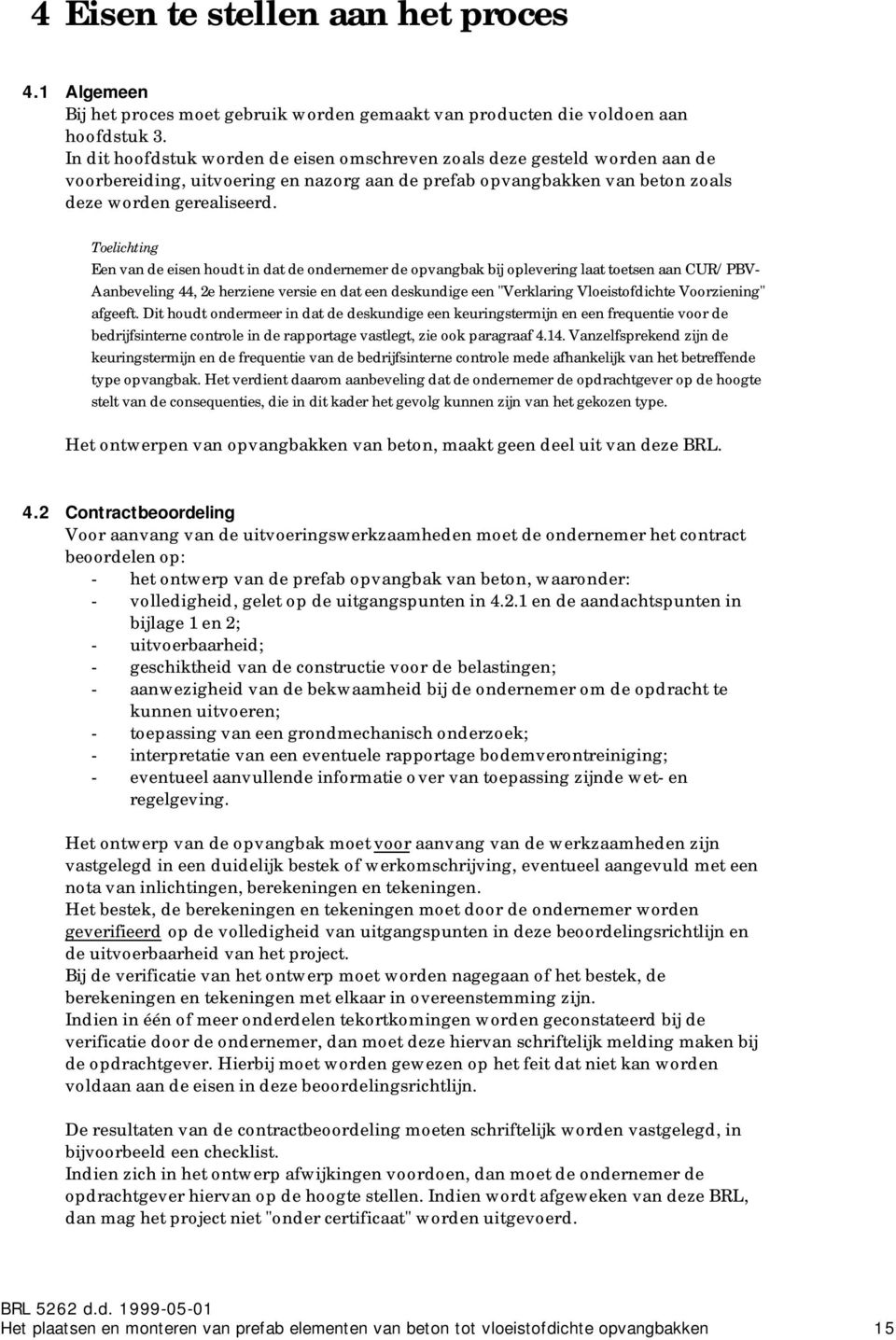 Toelichting Een van de eisen houdt in dat de ondernemer de opvangbak bij oplevering laat toetsen aan CUR/PBV- Aanbeveling 44, 2e herziene versie en dat een deskundige een "Verklaring Vloeistofdichte