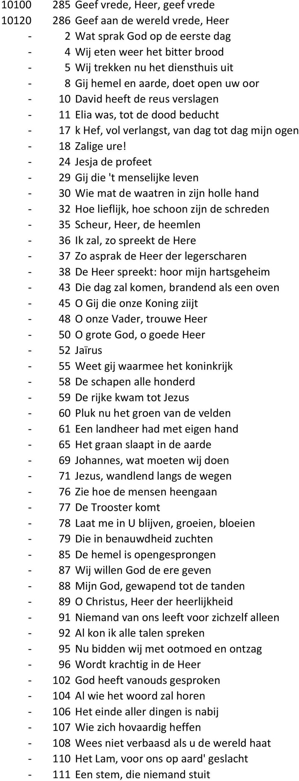 - 24 Jesja de profeet - 29 Gij die 't menselijke leven - 30 Wie mat de waatren in zijn holle hand - 32 Hoe lieflijk, hoe schoon zijn de schreden - 35 Scheur, Heer, de heemlen - 36 Ik zal, zo spreekt