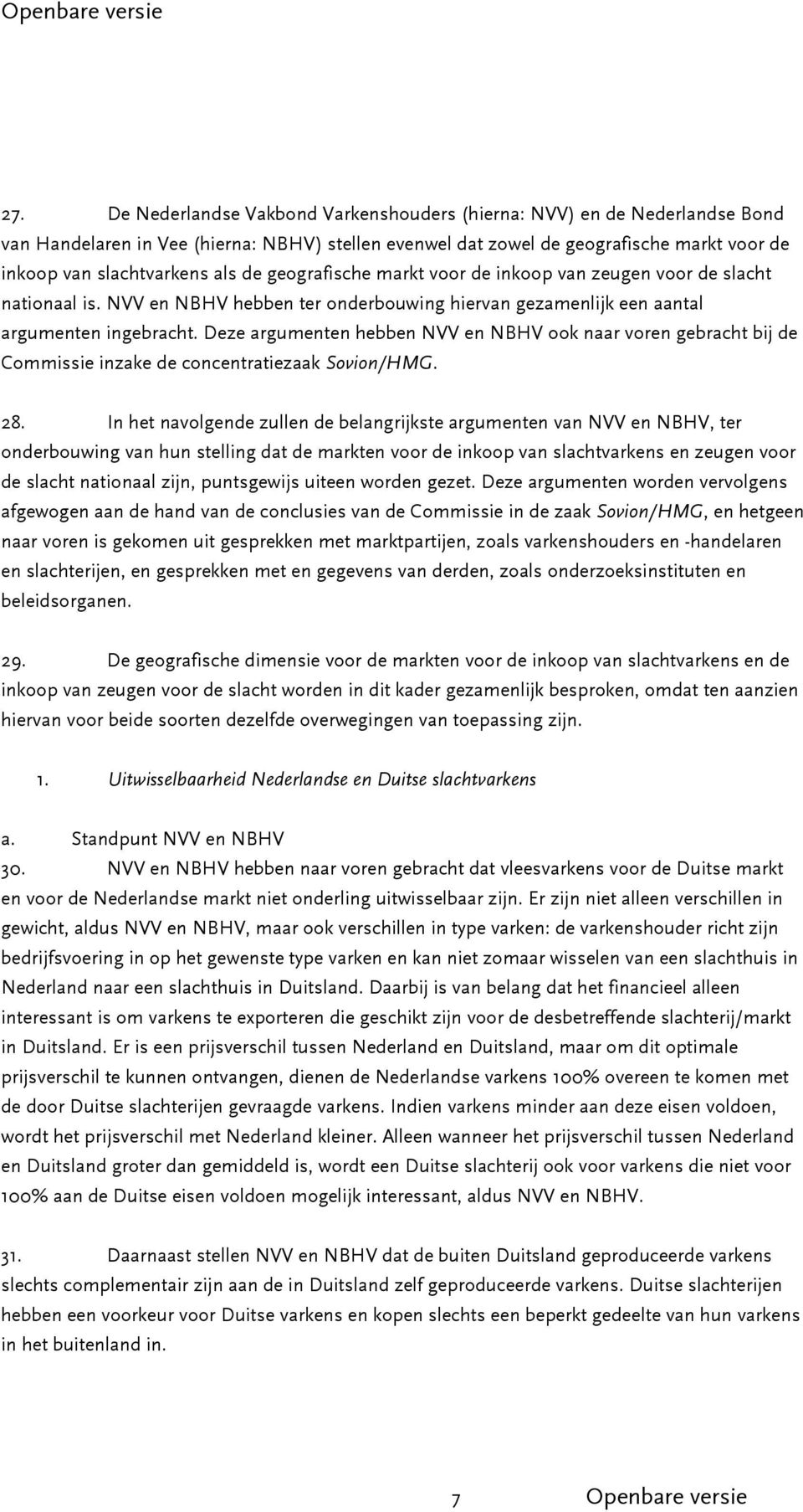 Deze argumenten hebben NVV en NBHV ook naar voren gebracht bij de Commissie inzake de concentratiezaak Sovion/HMG. 28.