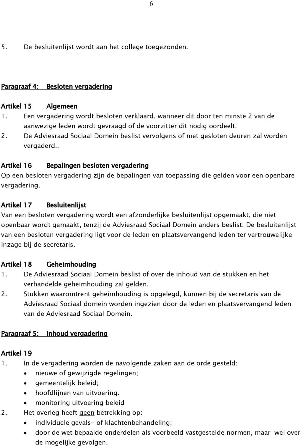 . Artikel 16 Bepalingen besloten vergadering Op een besloten vergadering zijn de bepalingen van toepassing die gelden voor een openbare vergadering.