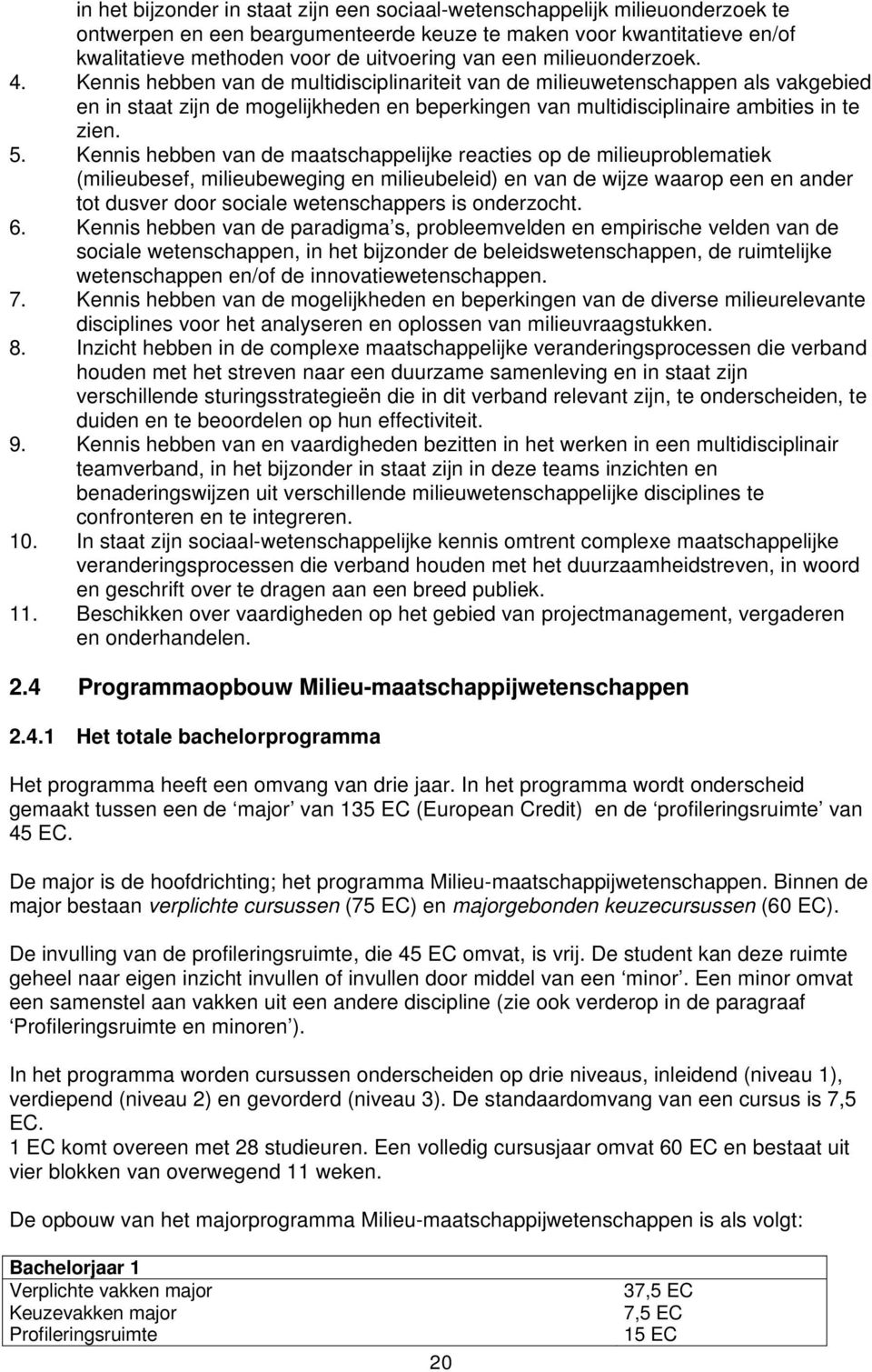 5. Kennis hebben van de maatschappelijke reacties op de milieuproblematiek (milieubesef, milieubeweging en milieubeleid) en van de wijze waarop een en ander tot dusver door sociale wetenschappers is