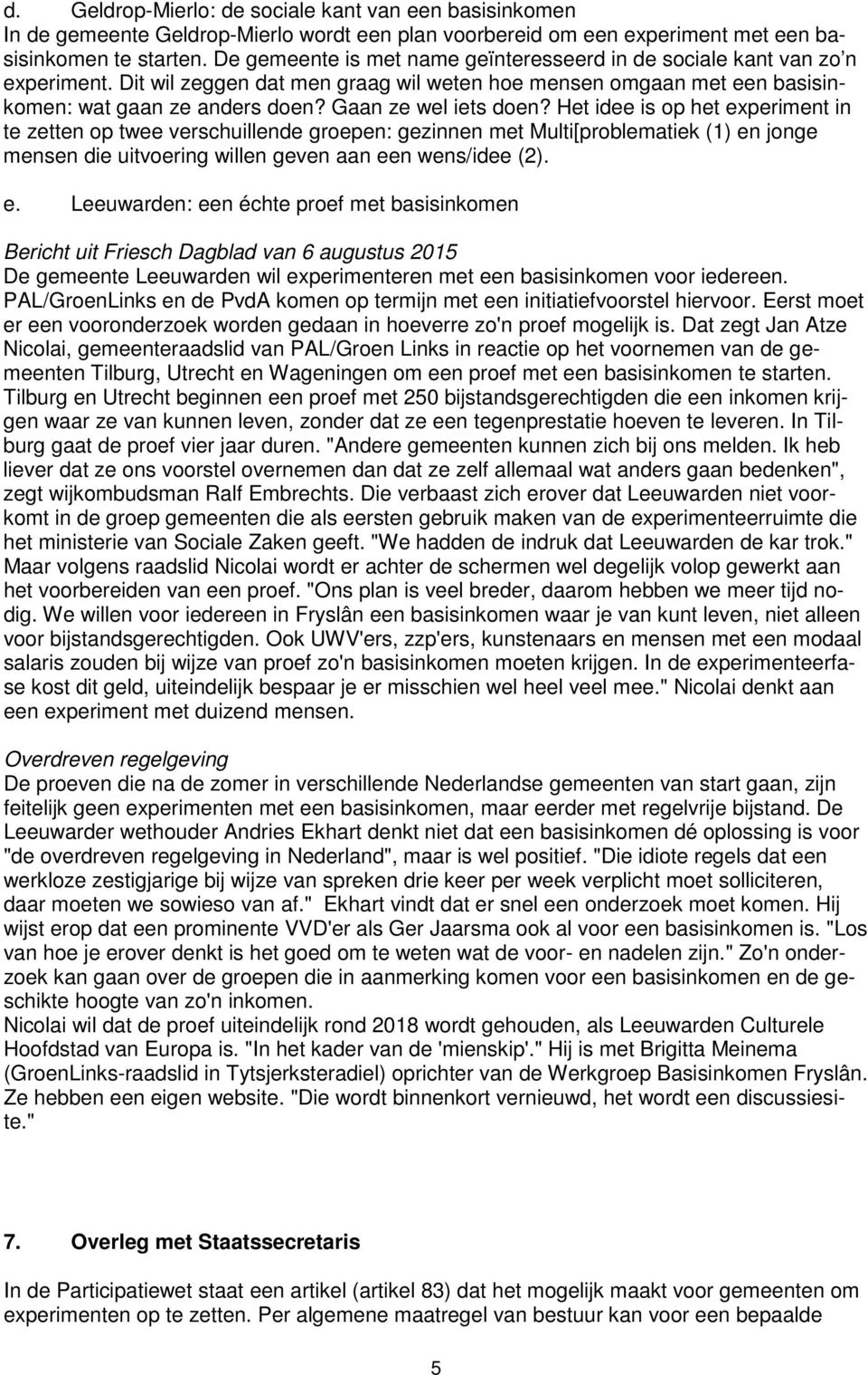 Gaan ze wel iets doen? Het idee is op het experiment in te zetten op twee verschuillende groepen: gezinnen met Multi[problematiek (1) en jonge mensen die uitvoering willen geven aan een wens/idee (2).