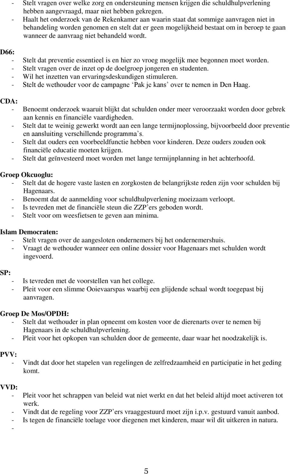 niet behandeld wordt. D66: - Stelt dat preventie essentieel is en hier zo vroeg mogelijk mee begonnen moet worden. - Stelt vragen over de inzet op de doelgroep jongeren en studenten.