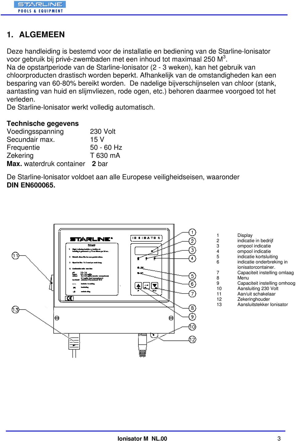 De nadelige bijverschijnselen van chloor (stank, aantasting van huid en slijmvliezen, rode ogen, etc.) behoren daarmee voorgoed tot het verleden. De Starline-lonisator werkt volledig automatisch.