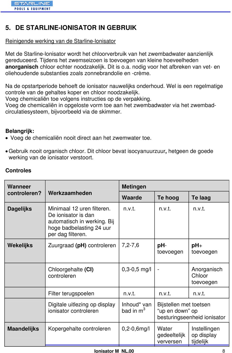 Na de opstartperiode behoeft de ionisator nauwelijks onderhoud. Wel is een regelmatige controle van de gehaltes koper en chloor noodzakelijk. Voeg chemicaliën toe volgens instructies op de verpakking.