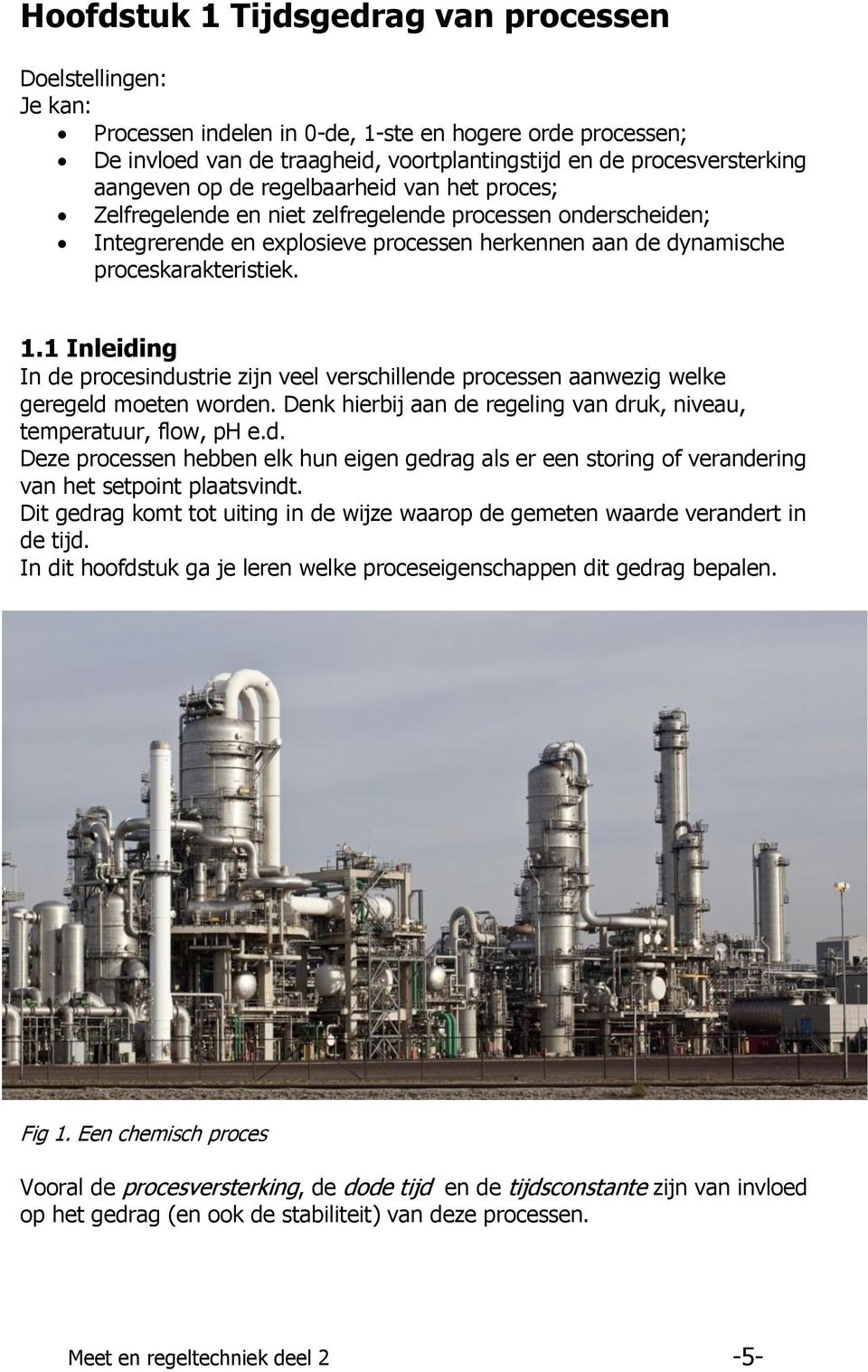 1 Inleiding In de procesindustrie zijn veel verschillende processen aanwezig welke geregeld moeten worden. Denk hierbij aan de regeling van druk, niveau, temperatuur, flow, ph e.d. Deze processen hebben elk hun eigen gedrag als er een storing of verandering van het setpoint plaatsvindt.