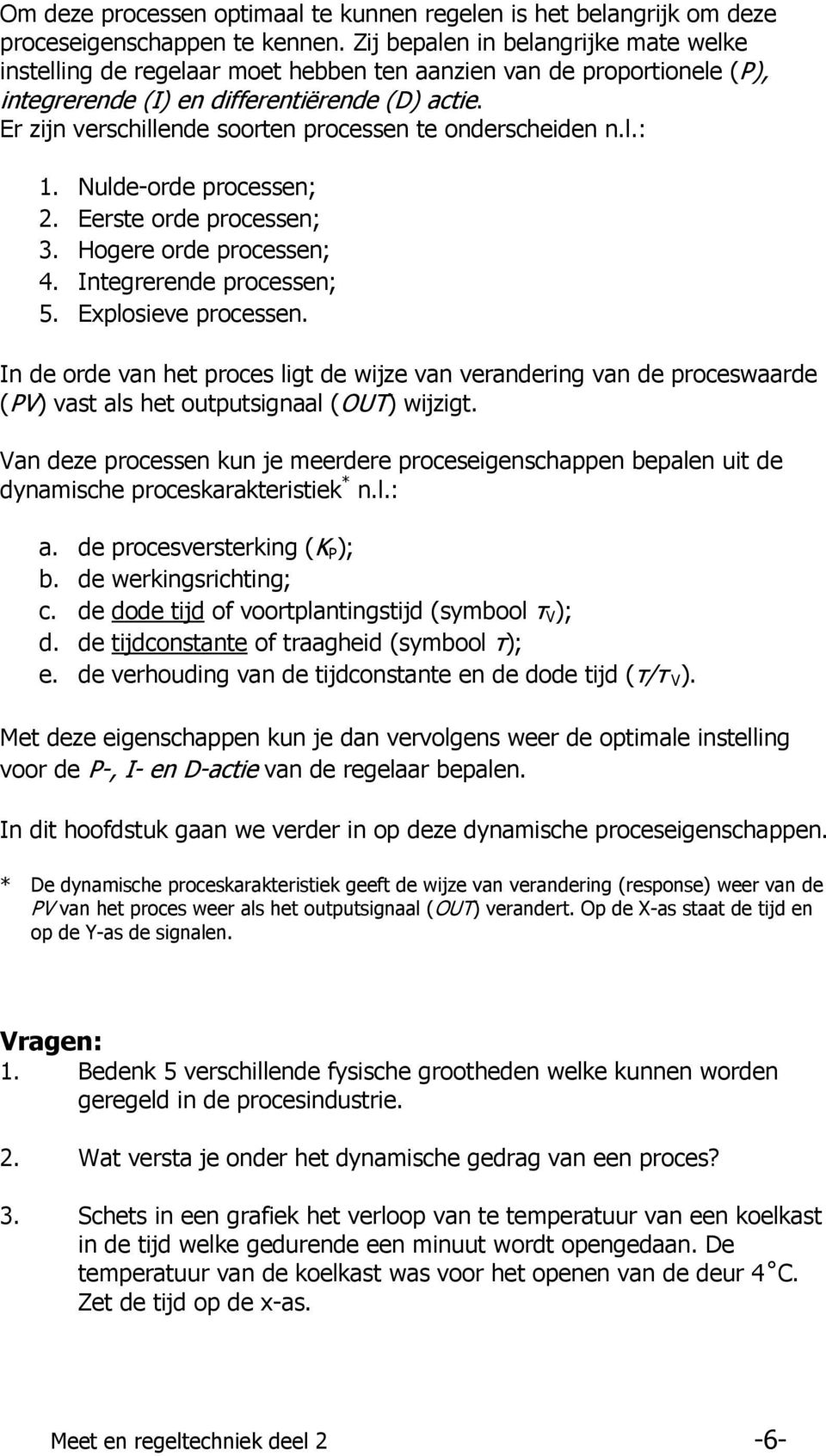 Er zijn verschillende soorten processen te onderscheiden n.l.: 1. Nulde-orde processen; 2. Eerste orde processen; 3. Hogere orde processen; 4. Integrerende processen; 5. Explosieve processen.