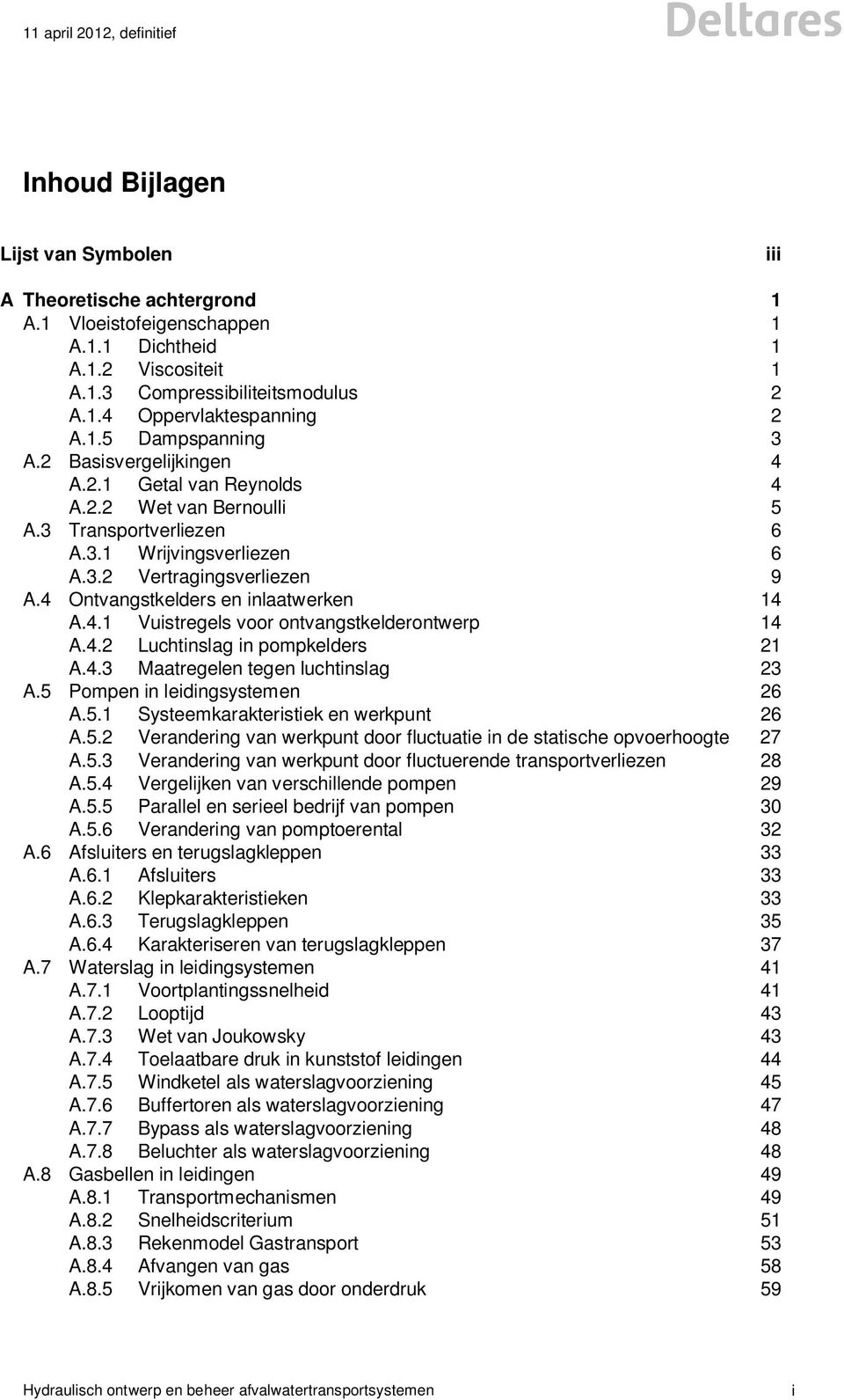 4. Luchtinslag in pompkelders 1 A.4.3 Maatregelen tegen luchtinslag 3 A.5 Pompen in leidingsystemen 6 A.5.1 Systeemkarakteristiek en werkpunt 6 A.5. Verandering van werkpunt door fluctuatie in de statische opvoerhoogte 7 A.