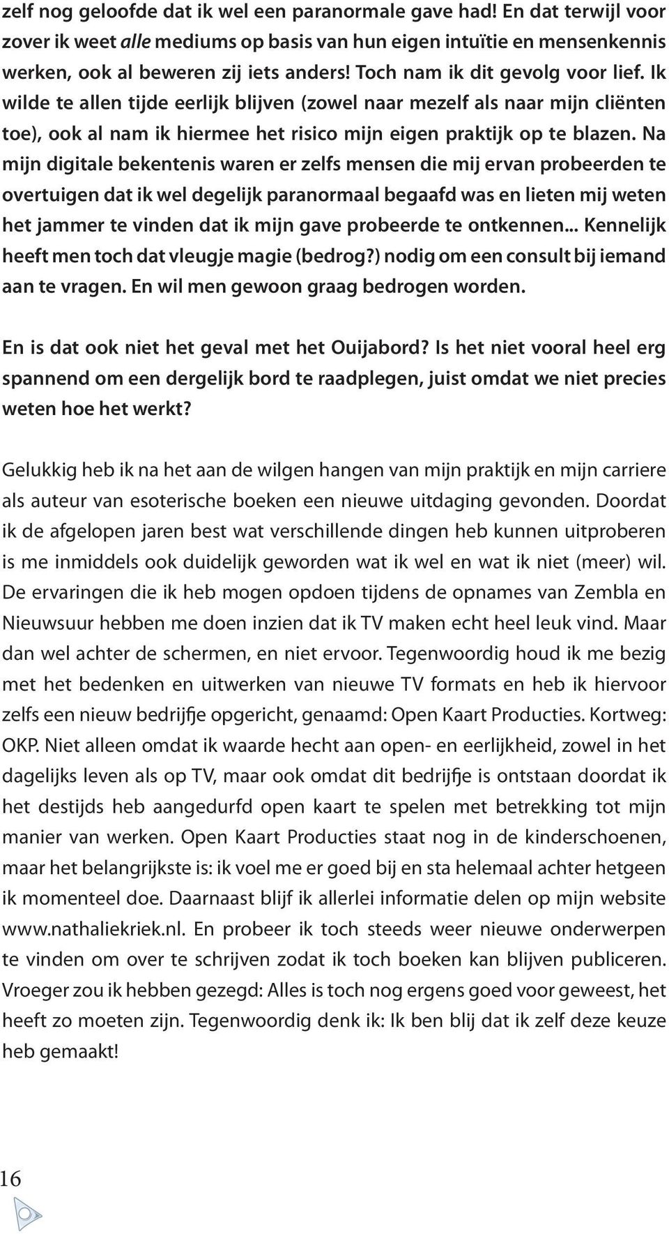 Na mijn digitale bekentenis waren er zelfs mensen die mij ervan probeerden te overtuigen dat ik wel degelijk paranormaal begaafd was en lieten mij weten het jammer te vinden dat ik mijn gave