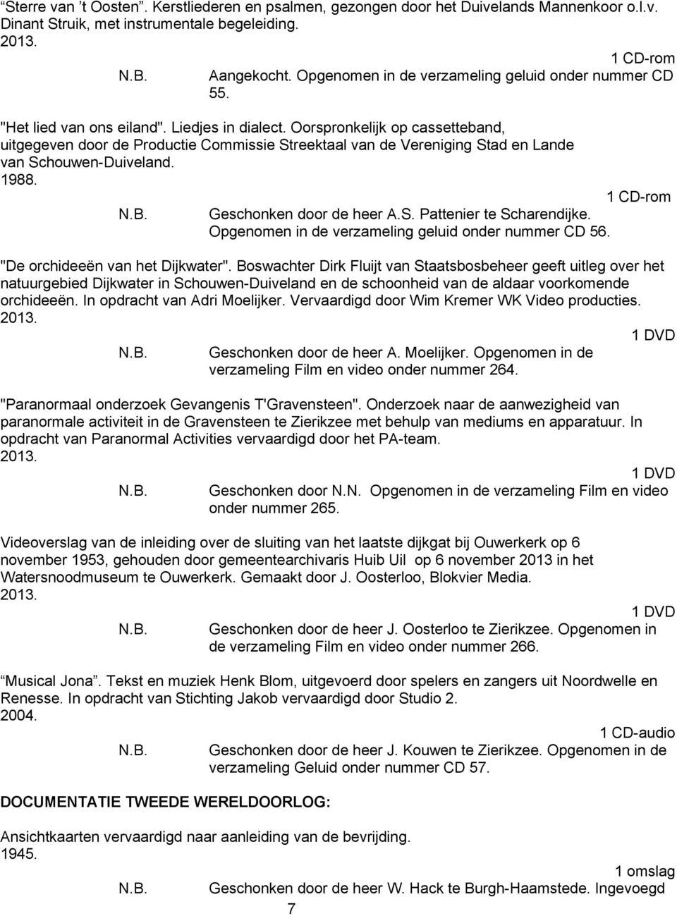 Oorspronkelijk op cassetteband, uitgegeven door de Productie Commissie Streektaal van de Vereniging Stad en Lande van Schouwen-Duiveland. 1988. Geschonken door de heer A.S. Pattenier te Scharendijke.