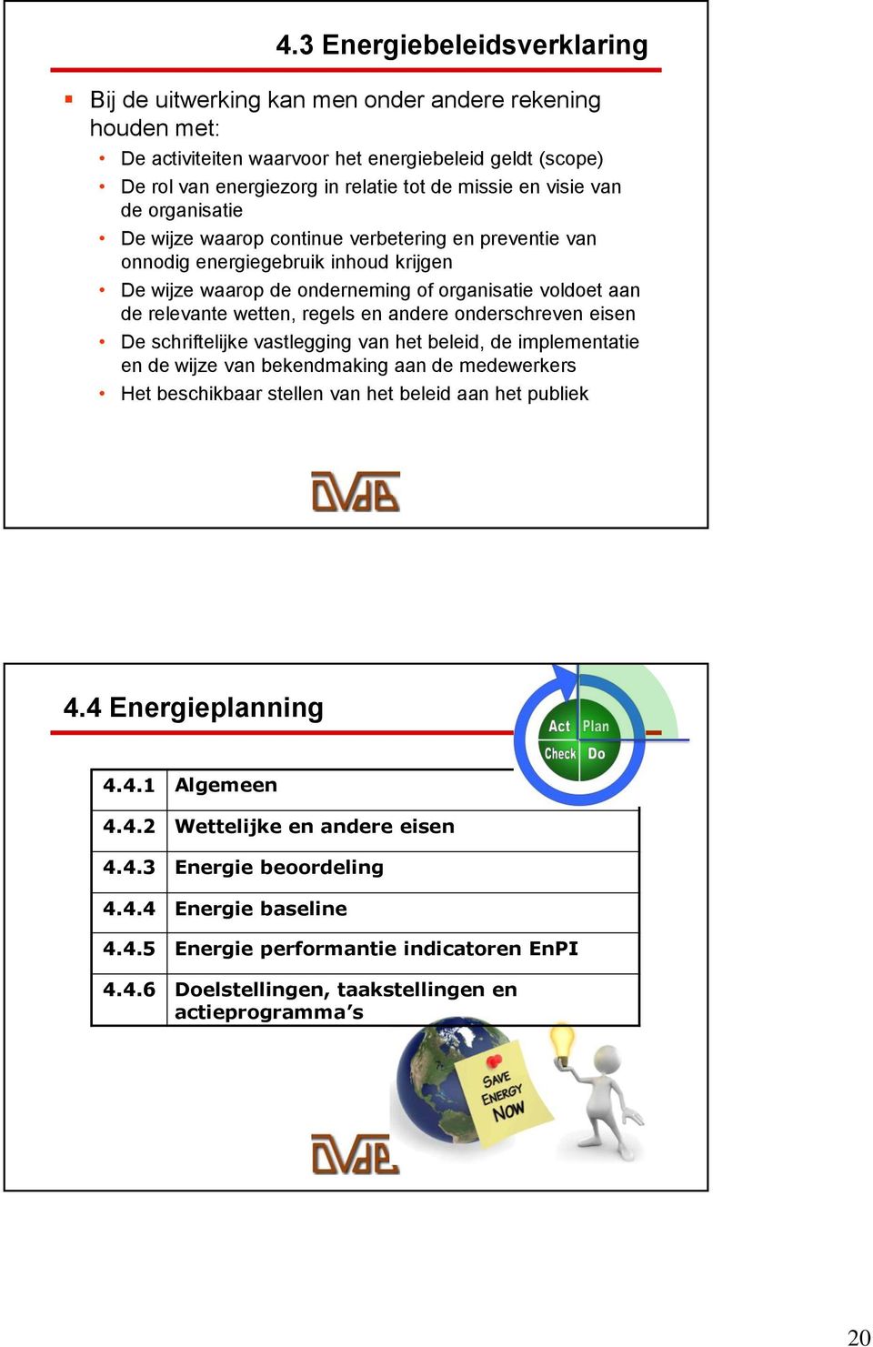 regels en andere onderschreven eisen De schriftelijke vastlegging van het beleid, de implementatie en de wijze van bekendmaking aan de medewerkers Het beschikbaar stellen van het beleid aan het