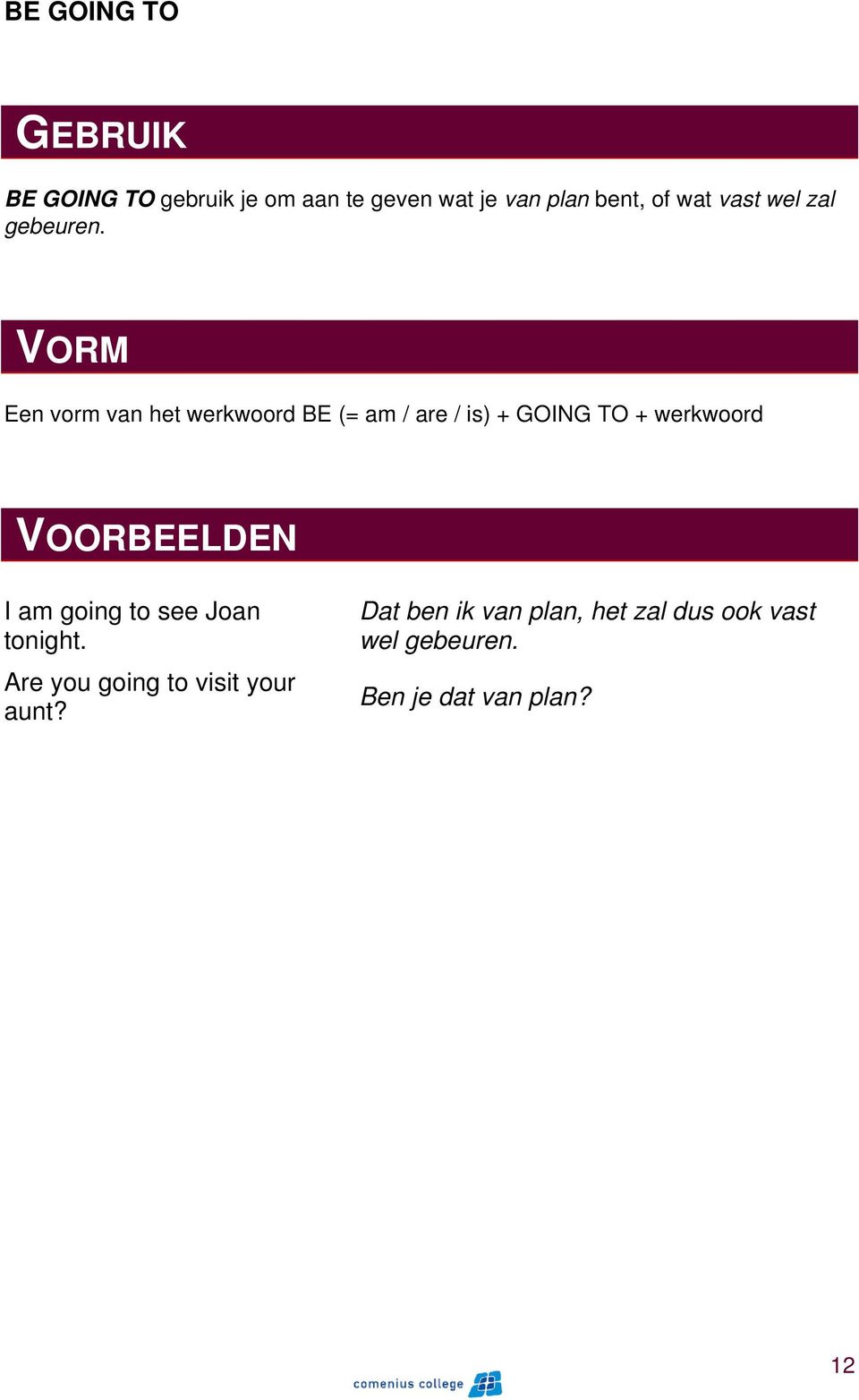 VORM Een vorm van het werkwoord BE (= am / are / is) + GOING TO + werkwoord