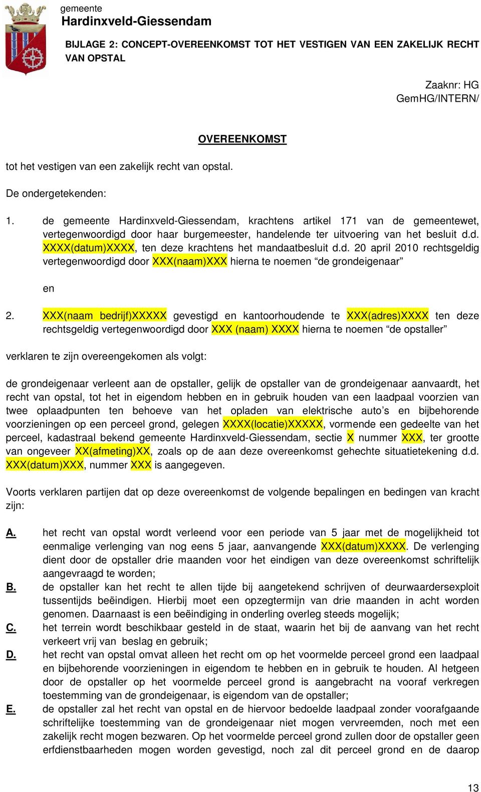 d. XXXX(datum)XXXX, ten deze krachtens het mandaatbesluit d.d. 20 april 2010 rechtsgeldig vertegenwoordigd door XXX(naam)XXX hierna te noemen de grondeigenaar en 2.