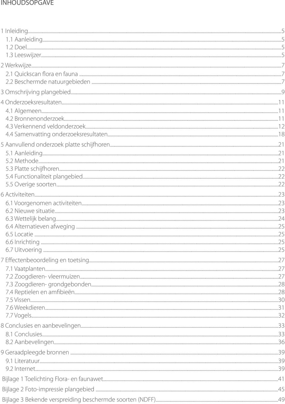 1 Aanleiding...21 5.2 Methode...21 5.3 Platte schijfhoren...22 5.4 Functionaliteit plangebied...22 5.5 Overige soorten...22 6 Activiteiten...23 6.1 Voorgenomen activiteiten...23 6.2 Nieuwe situatie.