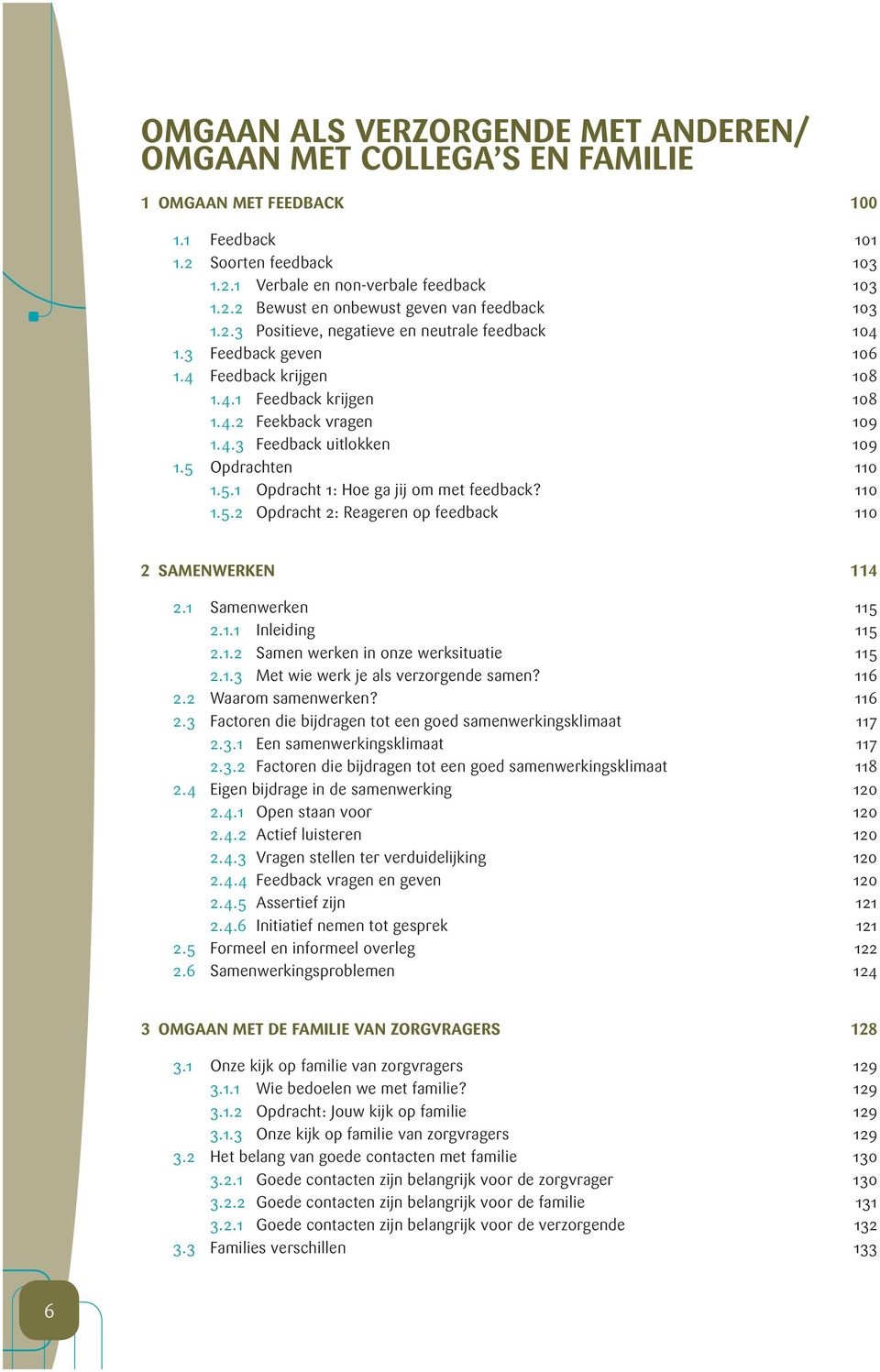 5 Opdrachten 110 1.5.1 Opdracht 1: Hoe ga jij om met feedback? 110 1.5.2 Opdracht 2: Reageren op feedback 110 2 SAMENWERKEN 114 2.1 Samenwerken 115 2.1.1 Inleiding 115 2.1.2 Samen werken in onze werksituatie 115 2.