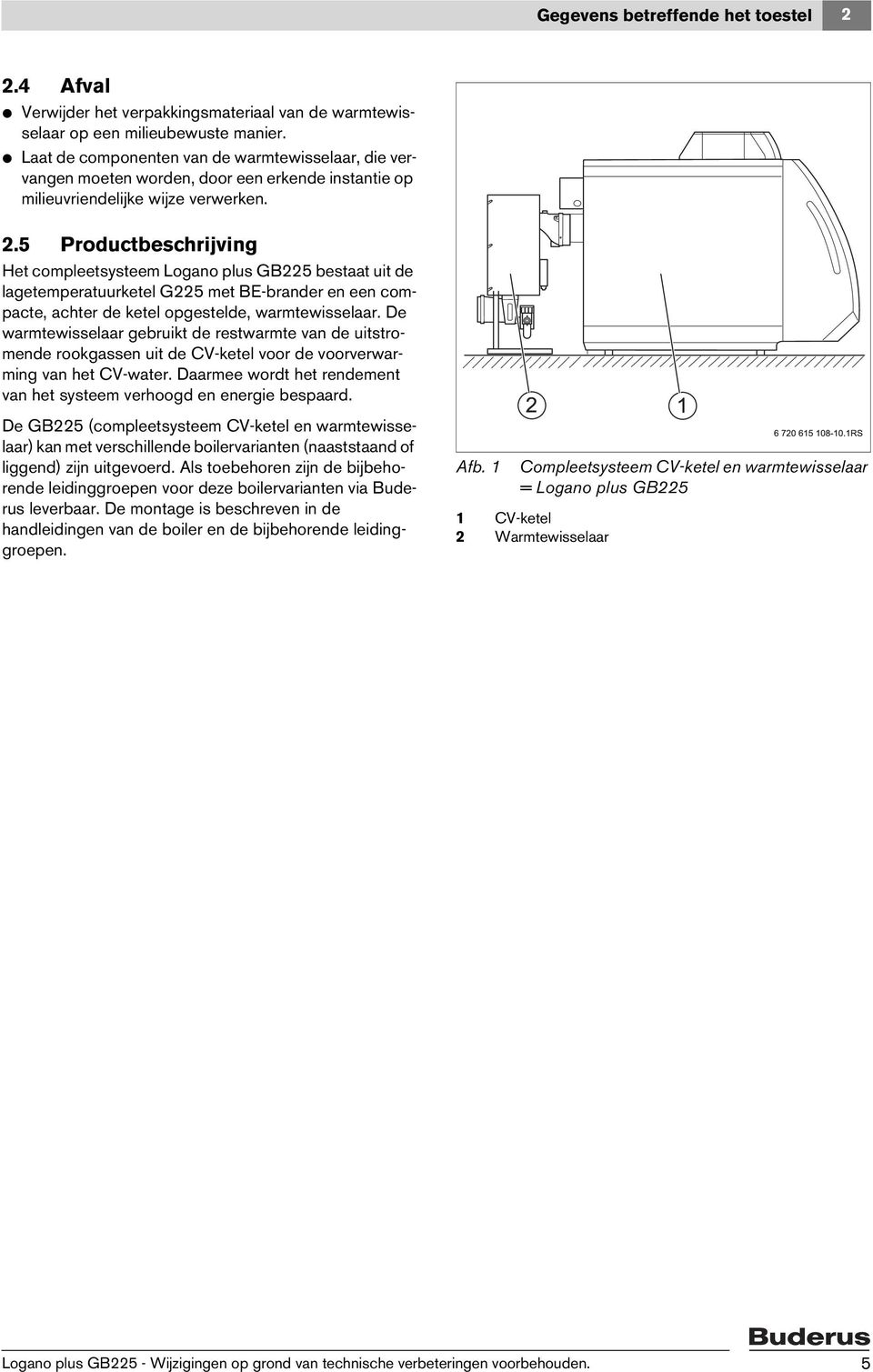 5 Productbeschrijving Het compleetsysteem Logano plus GB225 bestaat uit de lagetemperatuurketel G225 met BE-brander en een compacte, achter de ketel opgestelde, warmtewisselaar.