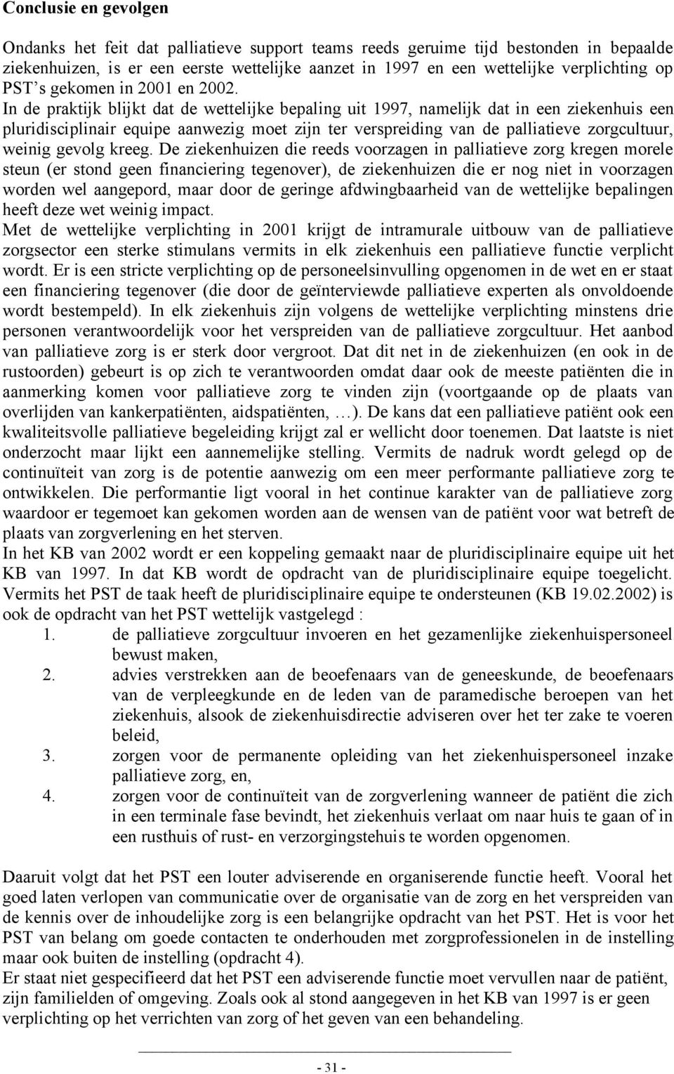 In de praktijk blijkt dat de wettelijke bepaling uit 1997, namelijk dat in een ziekenhuis een pluridisciplinair equipe aanwezig moet zijn ter verspreiding van de palliatieve zorgcultuur, weinig