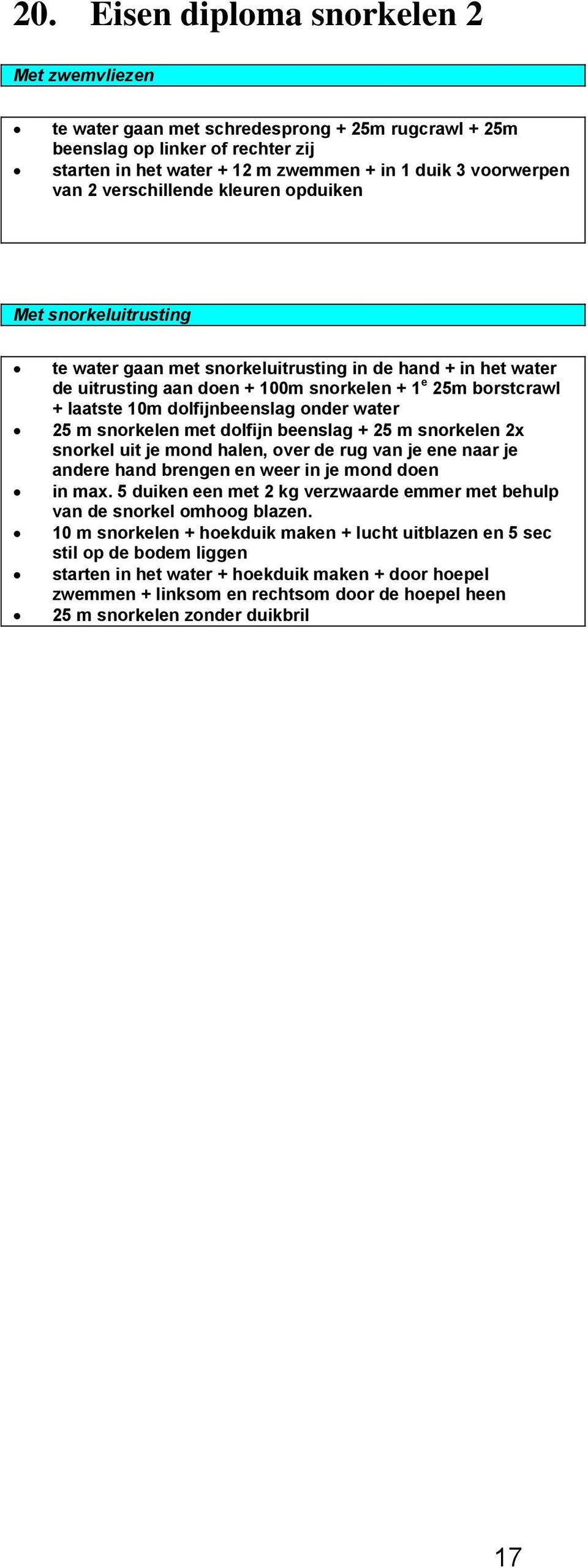 dolfijnbeenslag onder water 25 m snorkelen met dolfijn beenslag + 25 m snorkelen 2x snorkel uit je mond halen, over de rug van je ene naar je andere hand brengen en weer in je mond doen in max.