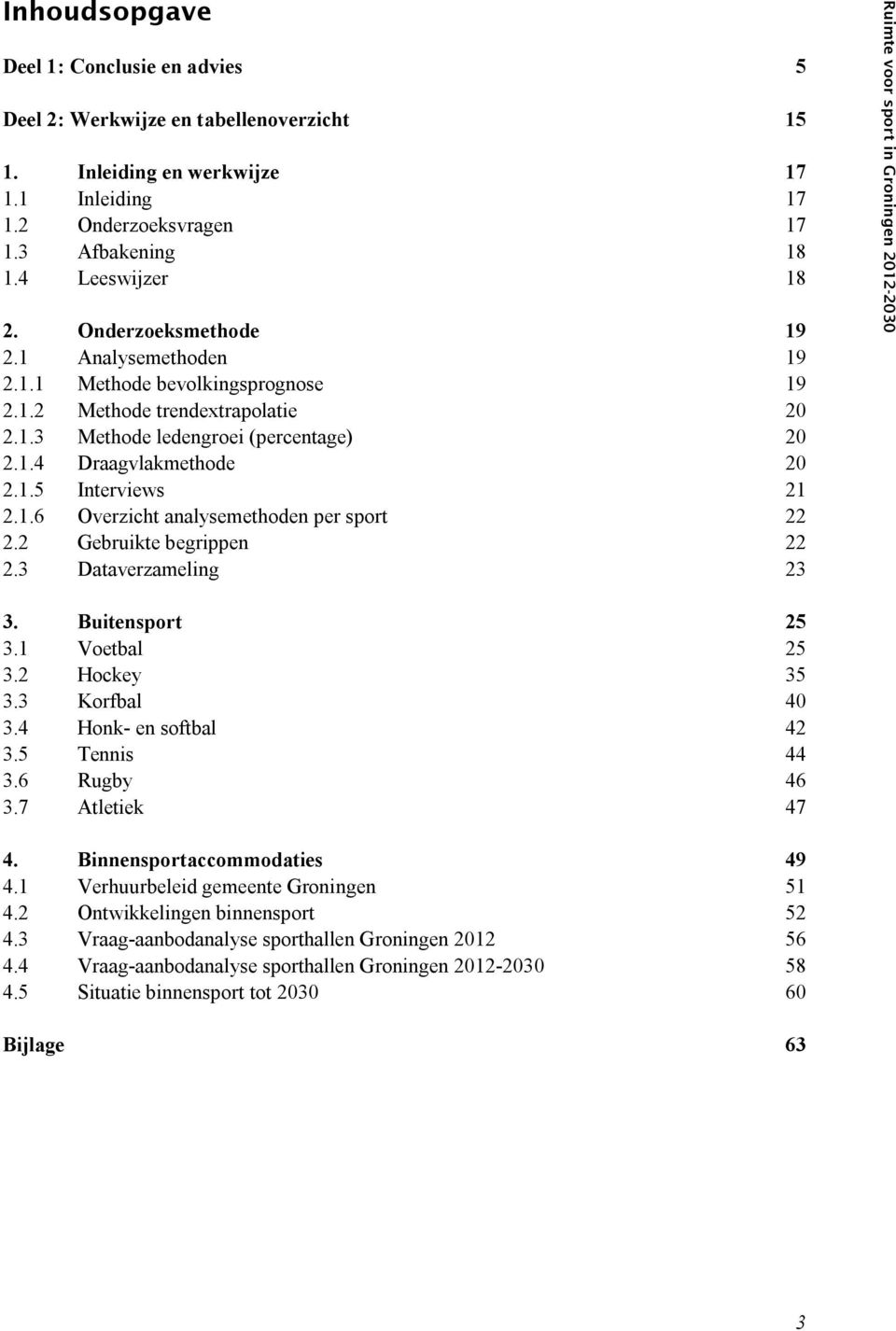 1.6 Overzicht analysemethoden per sport 22 2.2 Gebruikte begrippen 22 2.3 Dataverzameling 23 Ruimte voor sport in Groningen 2012-2030 3. Buitensport 25 3.1 Voetbal 25 3.2 Hockey 35 3.3 Korfbal 40 3.