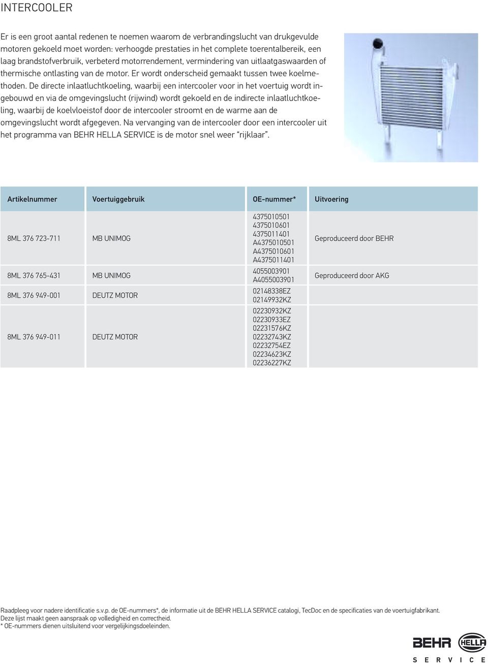 De directe inlaatluchtkoeling, waarbij een intercooler voor in het voertuig wordt ingebouwd en via de omgevingslucht (rijwind) wordt gekoeld en de indirecte inlaatluchtkoeling, waarbij de