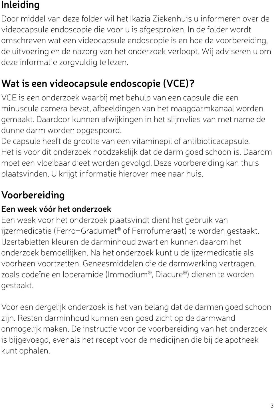 Wat is een videocapsule endoscopie (VCE)? VCE is een onderzoek waarbij met behulp van een capsule die een minuscule camera bevat, afbeeldingen van het maagdarmkanaal worden gemaakt.