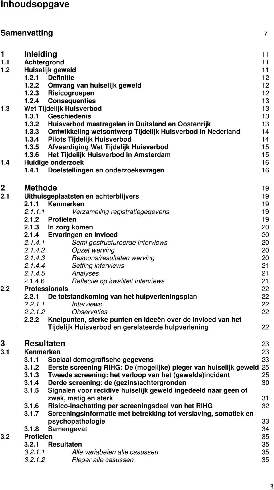 3.5 Afvaardiging Wet Tijdelijk Huisverbod 15 1.3.6 Het Tijdelijk Huisverbod in Amsterdam 15 1.4 Huidige onderzoek 16 1.4.1 Doelstellingen en onderzoeksvragen 16 2 Methode 19 2.