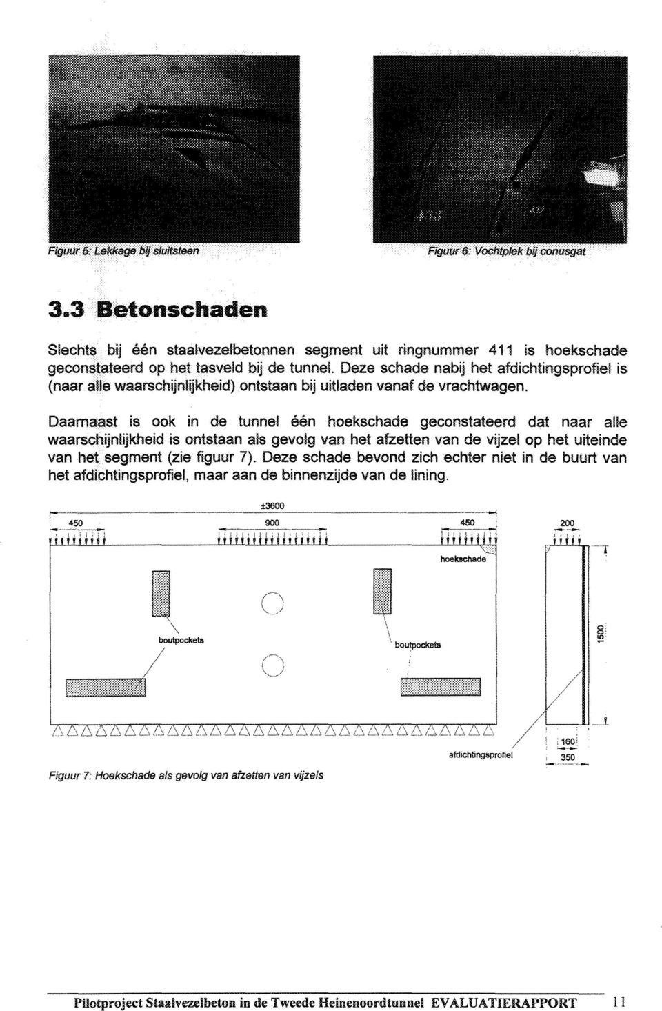 Daarnaast is ook in de tunnel één hoekschade geconstateerd dat naar alle waarschijnlijkheid is ontstaan als gevolg van het afzetten van de vijzel op het uiteinde van hef segment (zie figuur