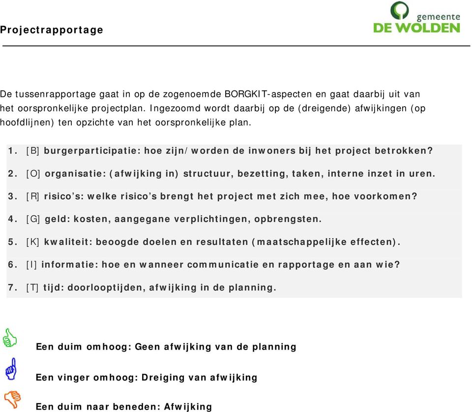 [O] organisatie: (afwijking in) structuur, bezetting, taken, interne inzet in uren. 3. [R] risico s: welke risico s brengt het project met zich mee, hoe voorkomen? 4.