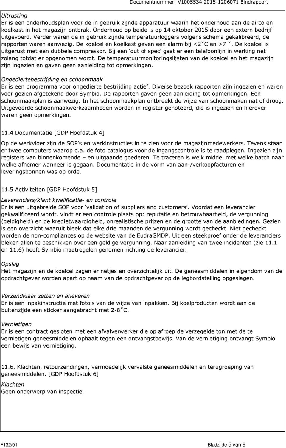 De koelcel en koelkast geven een alarm bij <2 C en >7. De koelcel is uitgerust met een dubbele compressor. Bij een out of spec gaat er een telefoonlijn in werking net zolang totdat er opgenomen wordt.