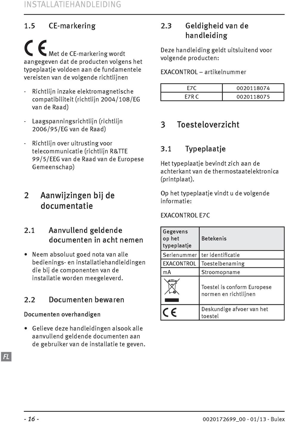 compatibiliteit (richtlijn 2004/108/EG van de Raad) - Laagspanningsrichtlijn (richtlijn 2006/95/EG van de Raad) - Richtlijn over uitrusting voor telecommunicatie (richtlijn R&TTE 99/5/EEG van de Raad