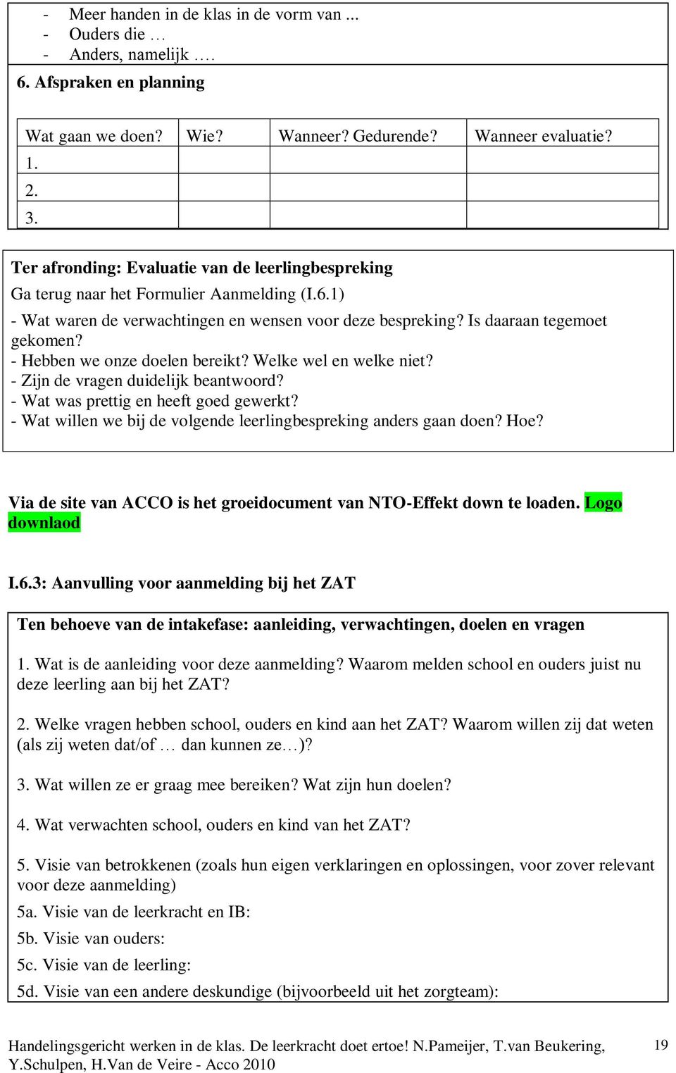 - Hebben we onze doelen bereikt? Welke wel en welke niet? - Zijn de vragen duidelijk beantwoord? - Wat was prettig en heeft goed gewerkt?