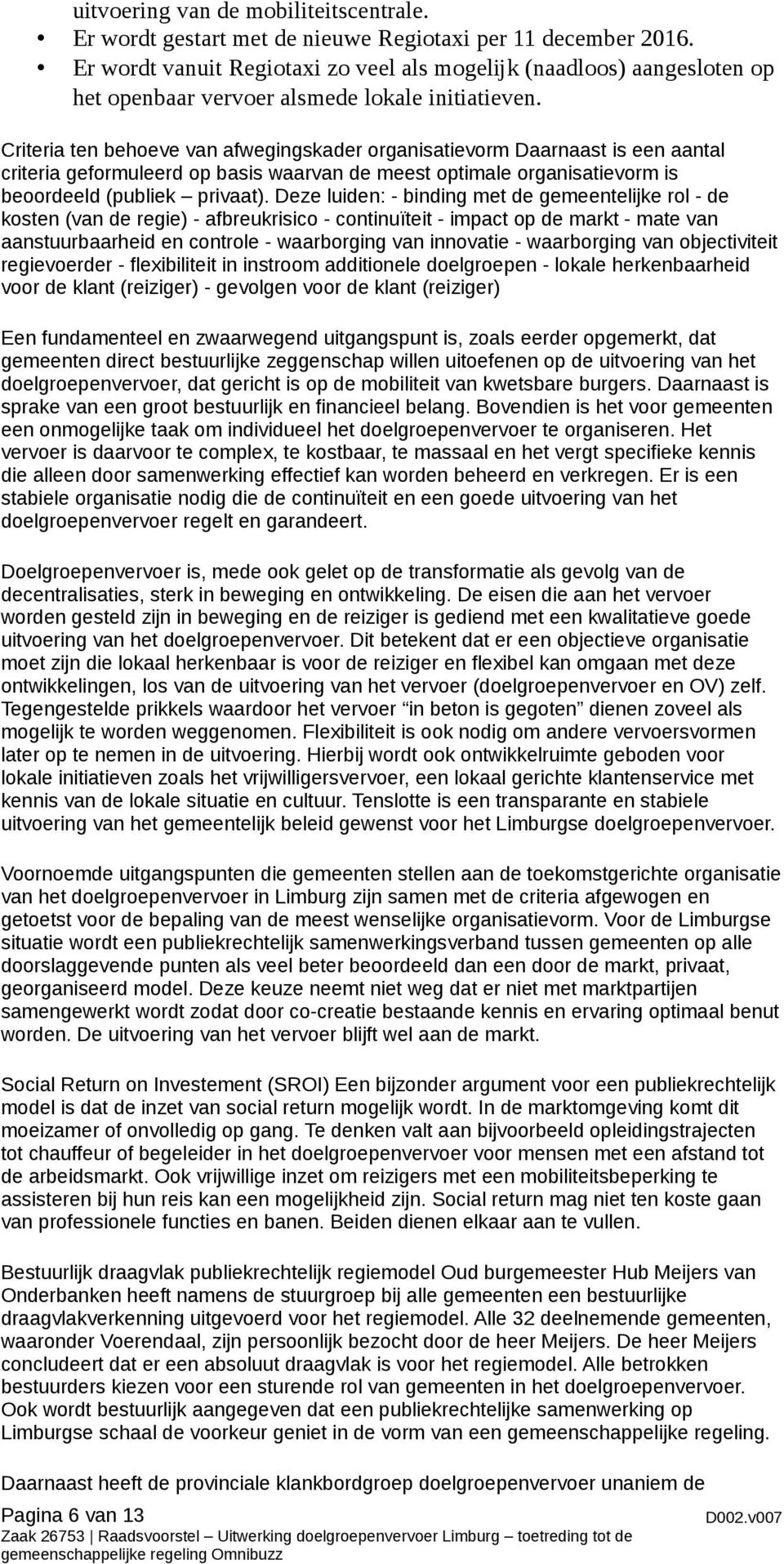 Criteria ten behoeve van afwegingskader organisatievorm Daarnaast is een aantal criteria geformuleerd op basis waarvan de meest optimale organisatievorm is beoordeeld (publiek privaat).