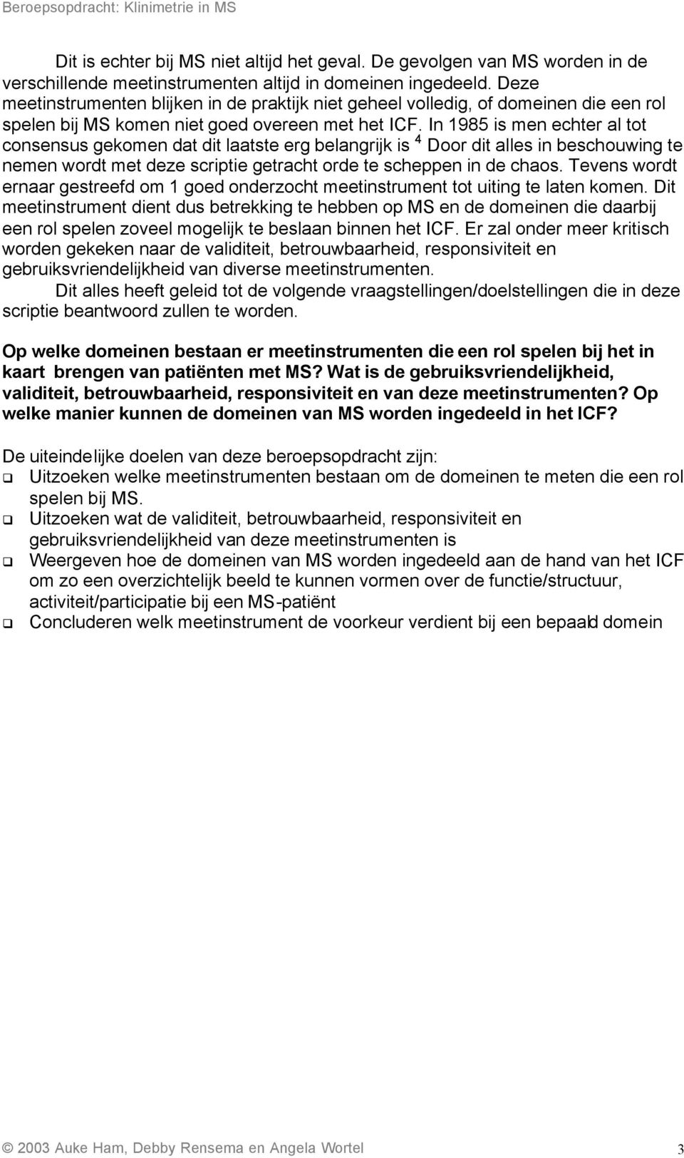 In 1985 is men echter al tot consensus gekomen dat dit laatste erg belangrijk is 4 Door dit alles in beschouwing te nemen wordt met deze scriptie getracht orde te scheppen in de chaos.